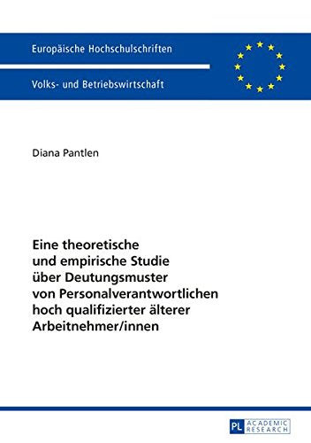 Eine Theoretische Und Empirische Studie Ueber Deutungsmuster Von Personalverantwortlichen Hoch Qualifizierter Aelterer Arbeitnehmer/Innen (Europaeische Hochschulschriften/European University Studie) Books