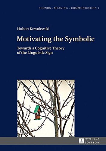 Motivating the Symbolic: Towards a Cognitive Theory of the Linguistic Sign (Sounds - Meaning - Communication) Books