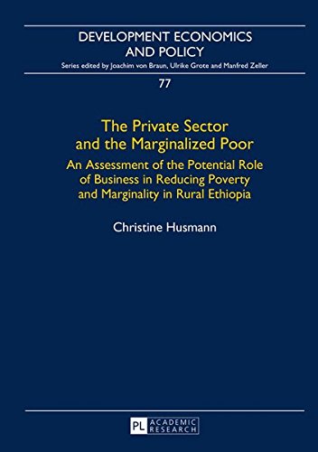 The Private Sector and the Marginalized Poor: An Assessment of the Potential Role of Business in Reducing Poverty and Marginality in Rural Ethiopia (Development Economics and Policy) Books