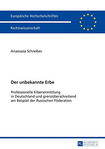Der Unbekannte Erbe: Professionelle Erbenermittlung in Deutschland Und Grenzueberschreitend Am Beispiel Der Russischen Foederation (Europaeische Hochschulschriften/European University Studie) Books