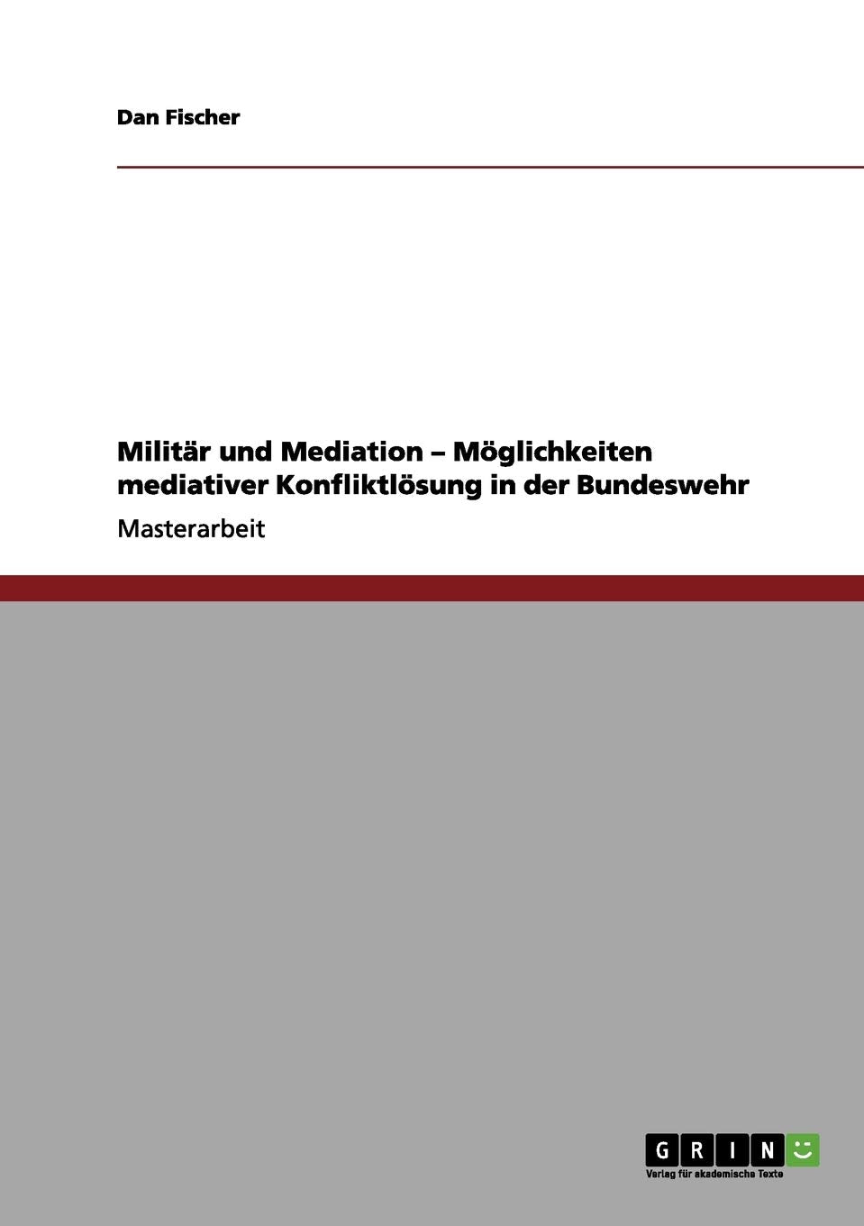 Militär und Mediation - Möglichkeiten mediativer Konfliktlösung in der Bundeswehr: Magisterarbeit Law
