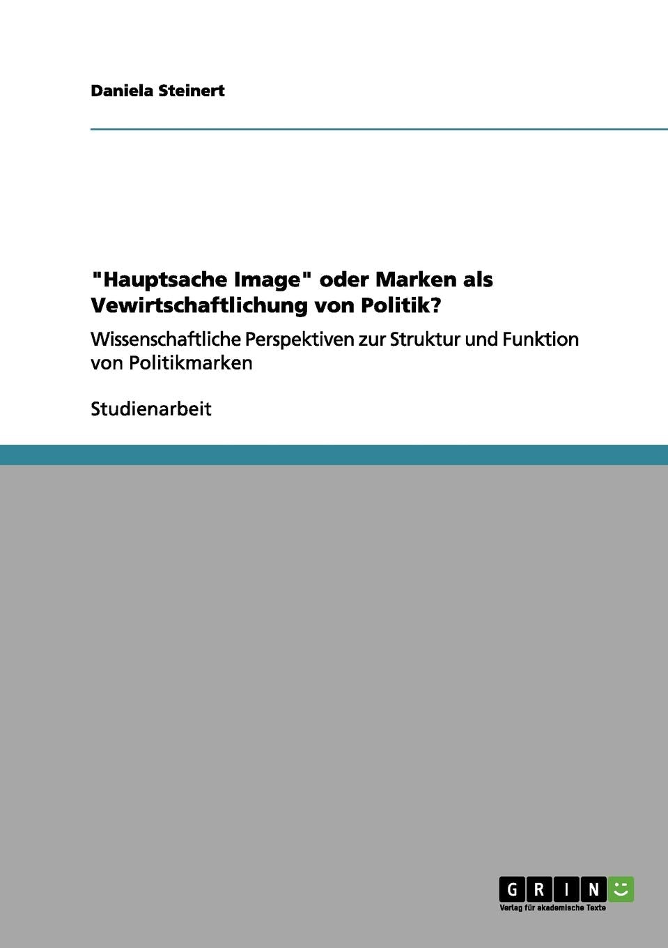 "Hauptsache Image" oder Marken als Vewirtschaftlichung von Politik?: Wissenschaftliche Perspektiven zur Struktur und Funktion von Politikmarken Law