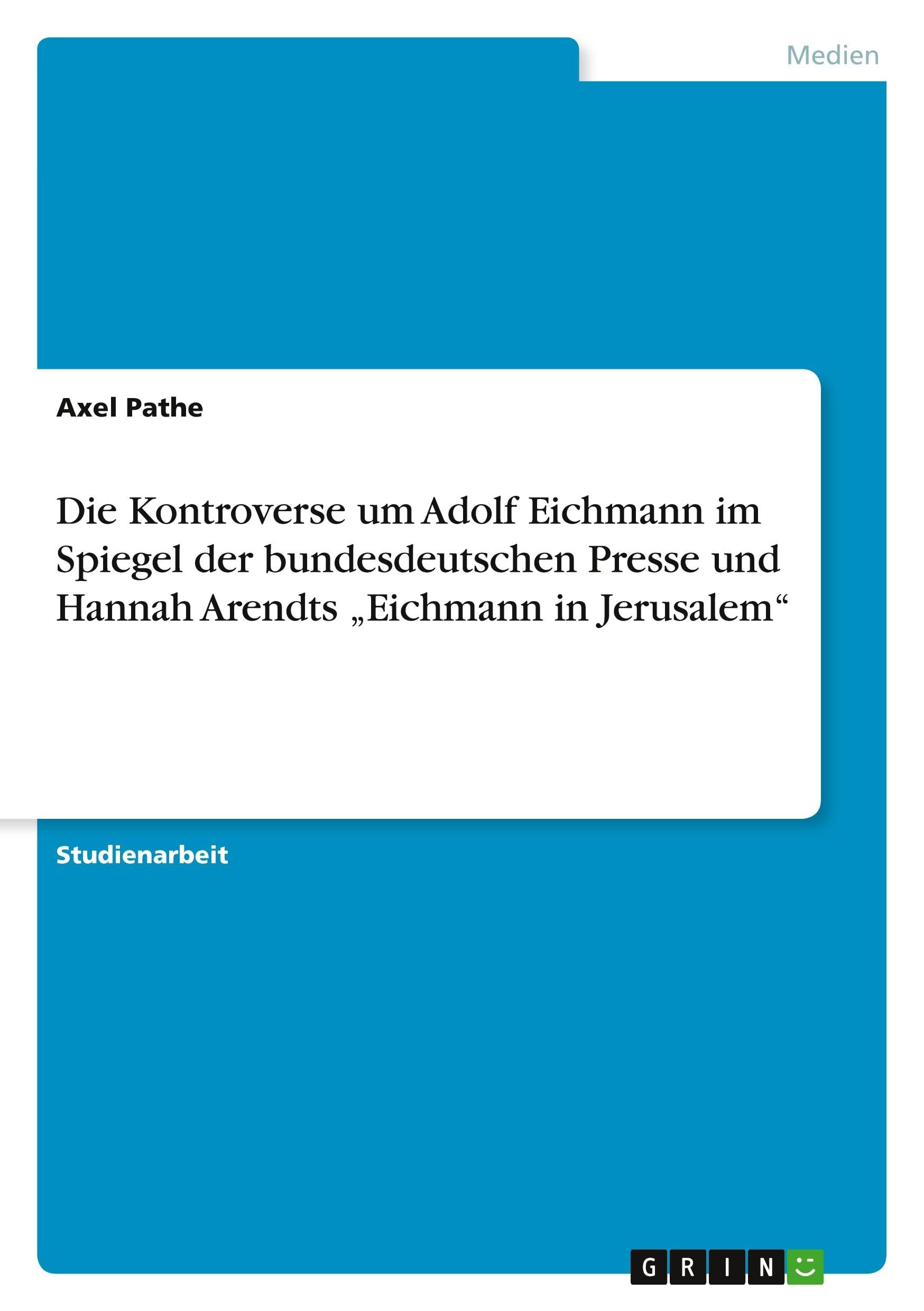 Die Kontroverse um Adolf Eichmann im Spiegel der bundesdeutschen Presse und Hannah Arendts "Eichmann in Jerusalem" Law