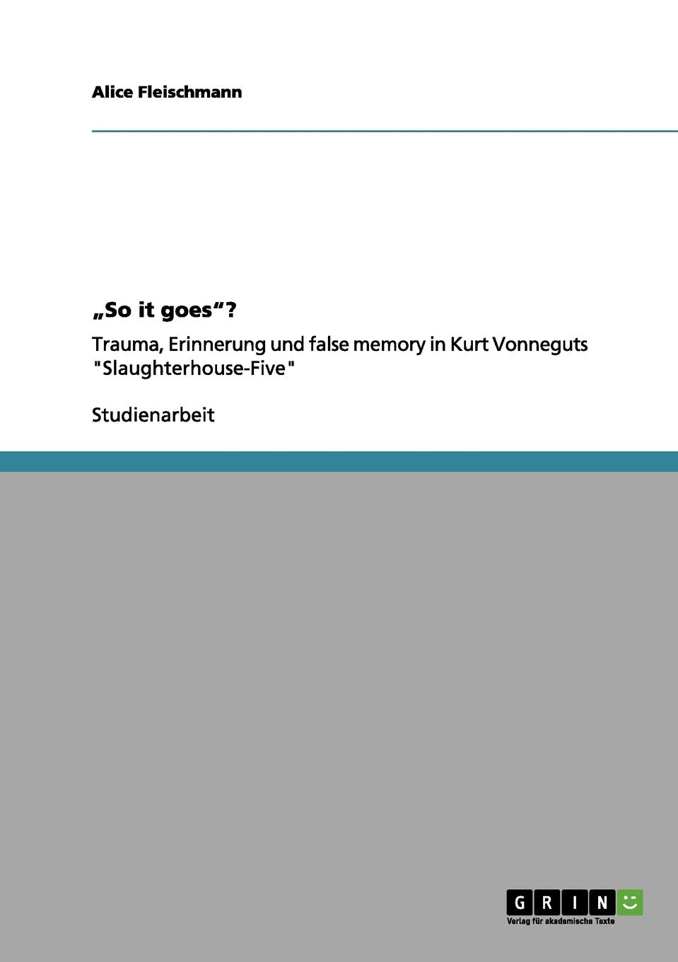 "So it goes"?: Trauma, Erinnerung und false memory in Kurt Vonneguts "Slaughterhouse-Five" Contemporary literature
