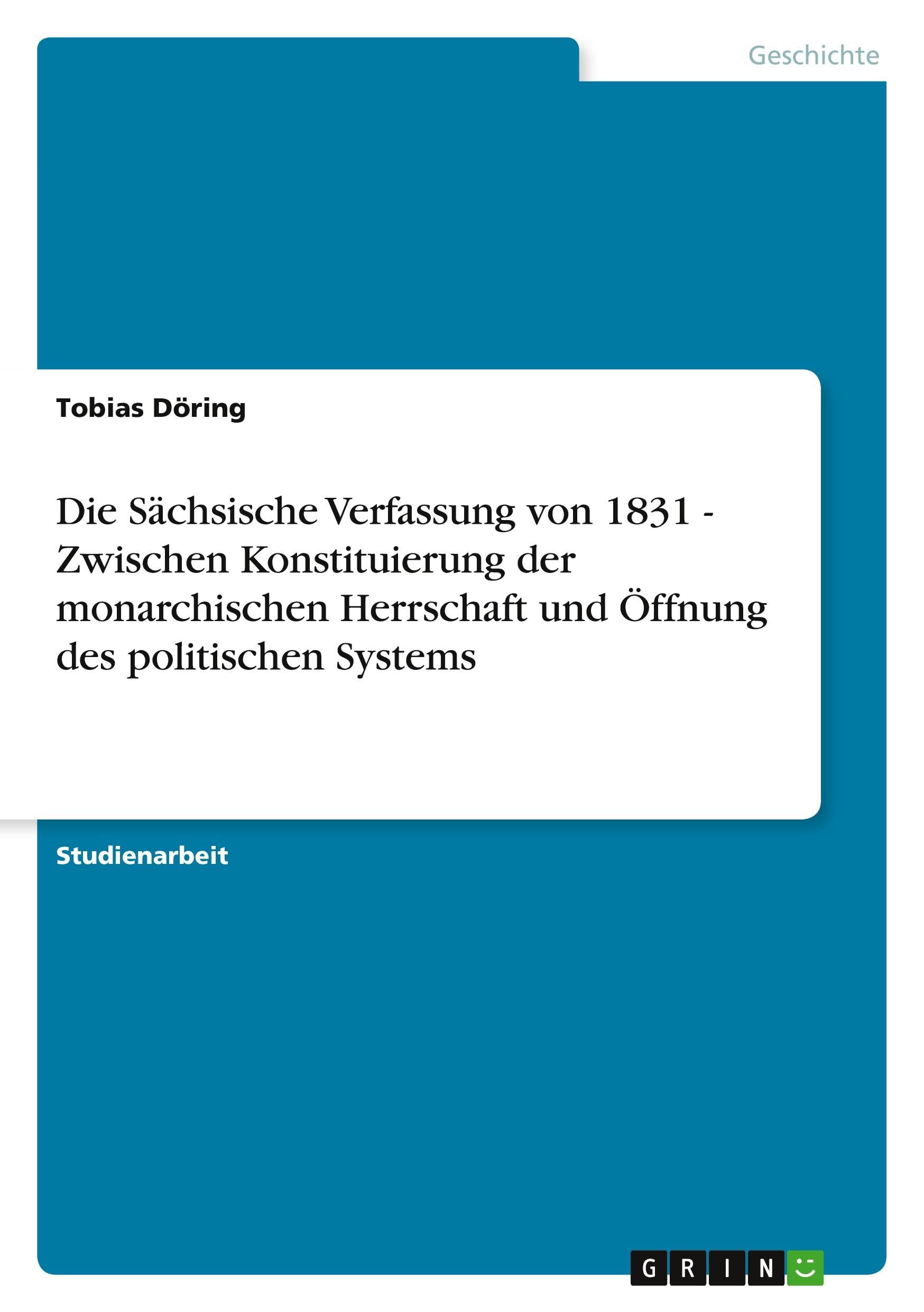 Die Sächsische Verfassung von 1831 - Zwischen Konstituierung der monarchischen Herrschaft und Öffnung des politischen Systems Politics & History