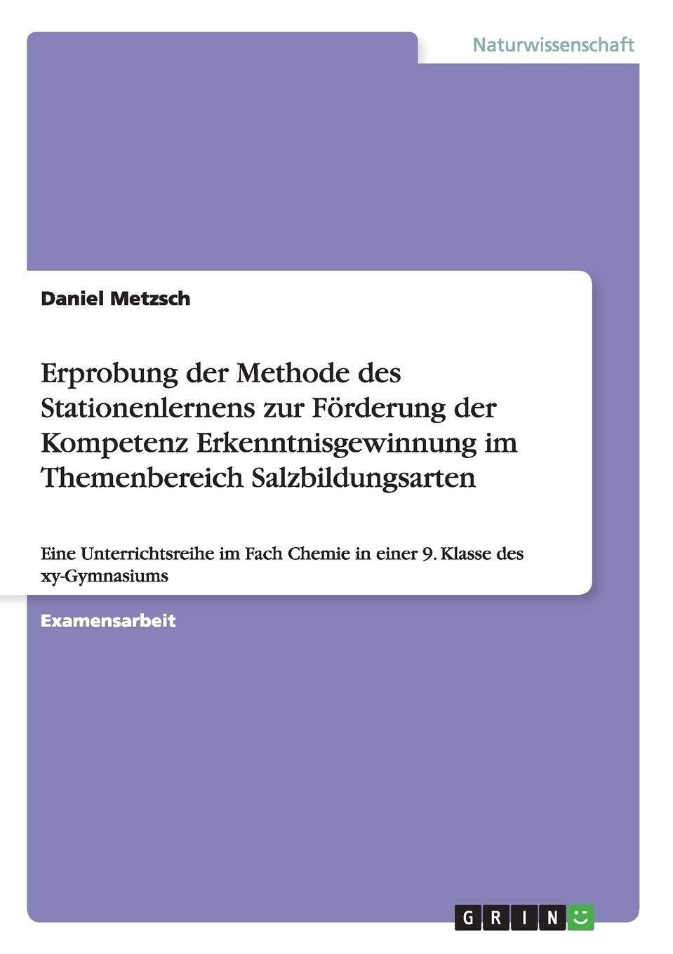 Erprobung der Methode des Stationenlernens zur Förderung der Kompetenz Erkenntnisgewinnung im Themenbereich Salzbildungsarten: Eine Unterrichtsreihe im Fach Chemie in einer 9. Klasse des xy-Gymnasiums Natural Sciences