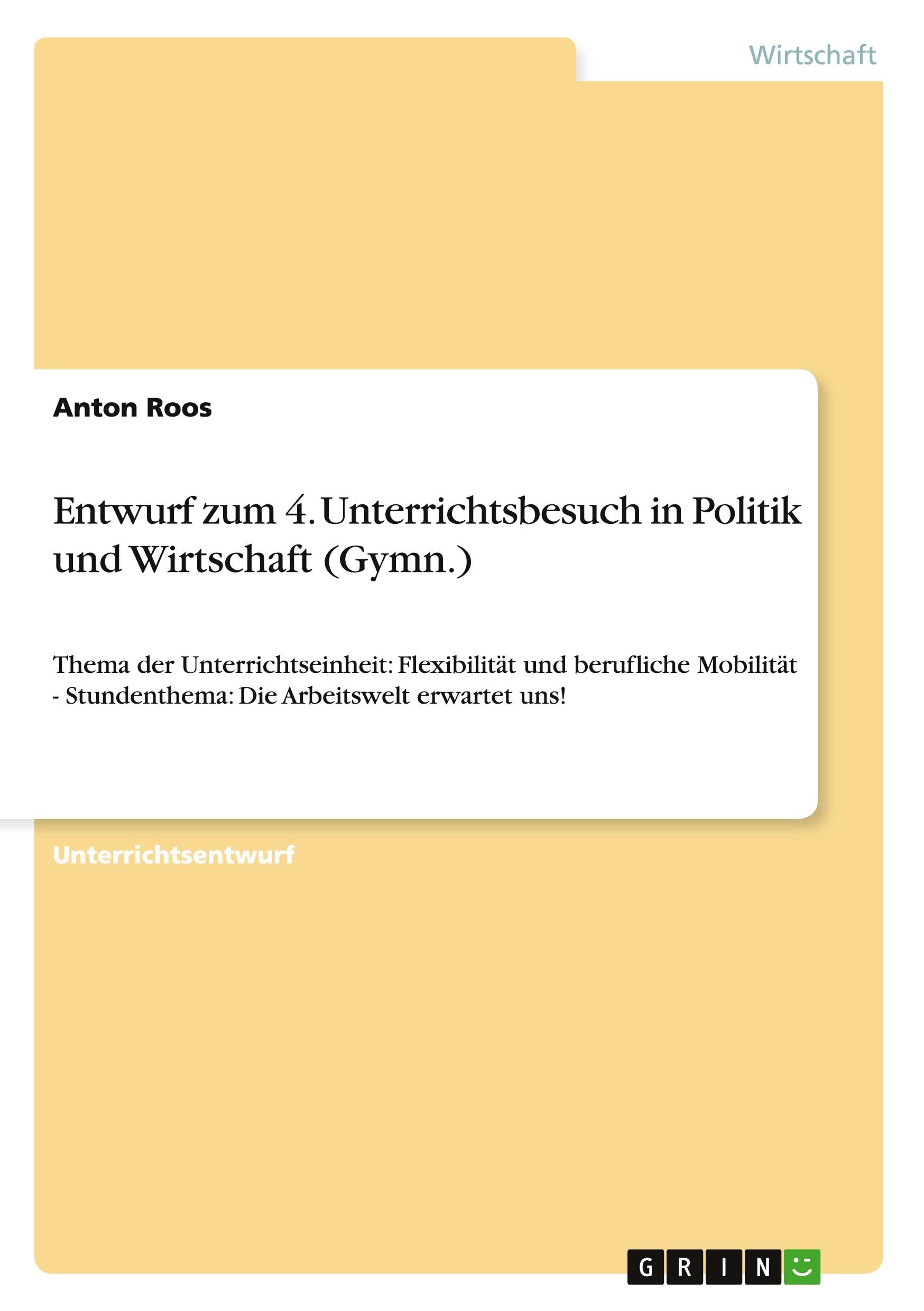 Entwurf zum 4. Unterrichtsbesuch in Politik und Wirtschaft (Gymn.): Thema der Unterrichtseinheit: Flexibilität und berufliche Mobilität - Stundenthema: Die Arbeitswelt erwartet uns! Business, Finance & Career