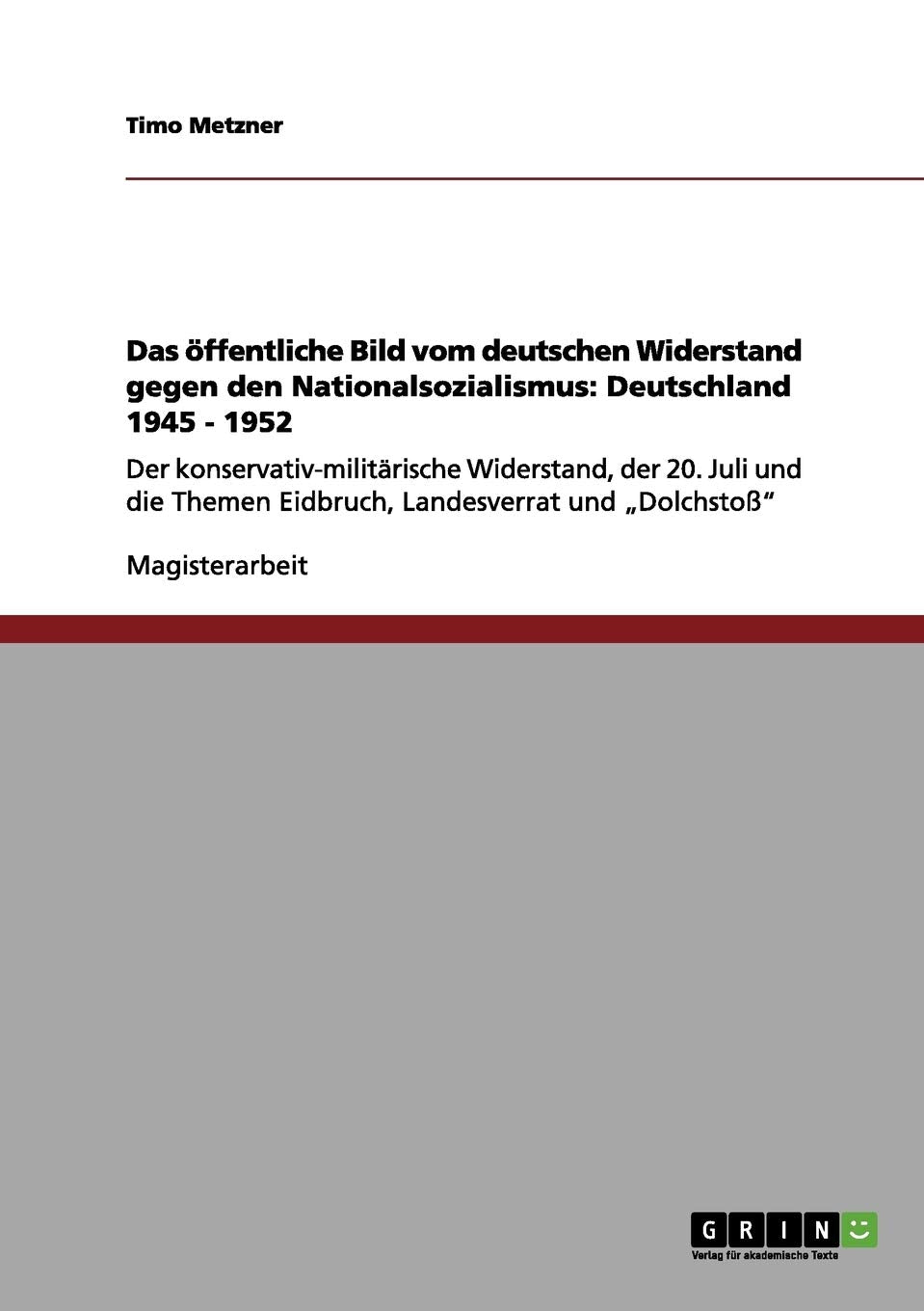 Das öffentliche Bild vom deutschen Widerstand gegen den Nationalsozialismus: Deutschland 1945 - 1952: Der konservativ-militärische Widerstand, der 20. ... Themen Eidbruch, Landesverrat und "Dolchstoß" Social Sciences