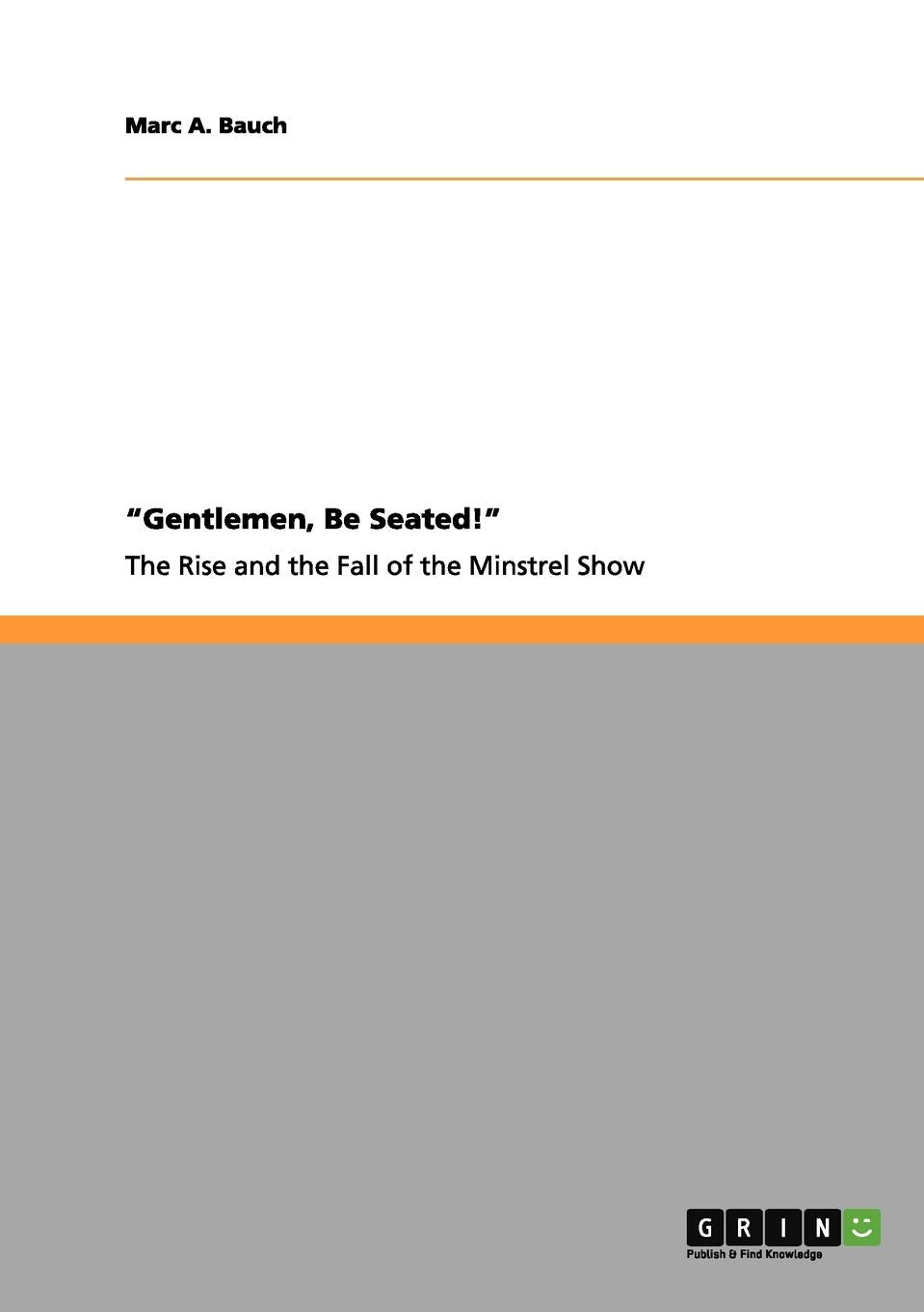 "Gentlemen, Be Seated!" The Rise and Fall of the Minstrel Show book
