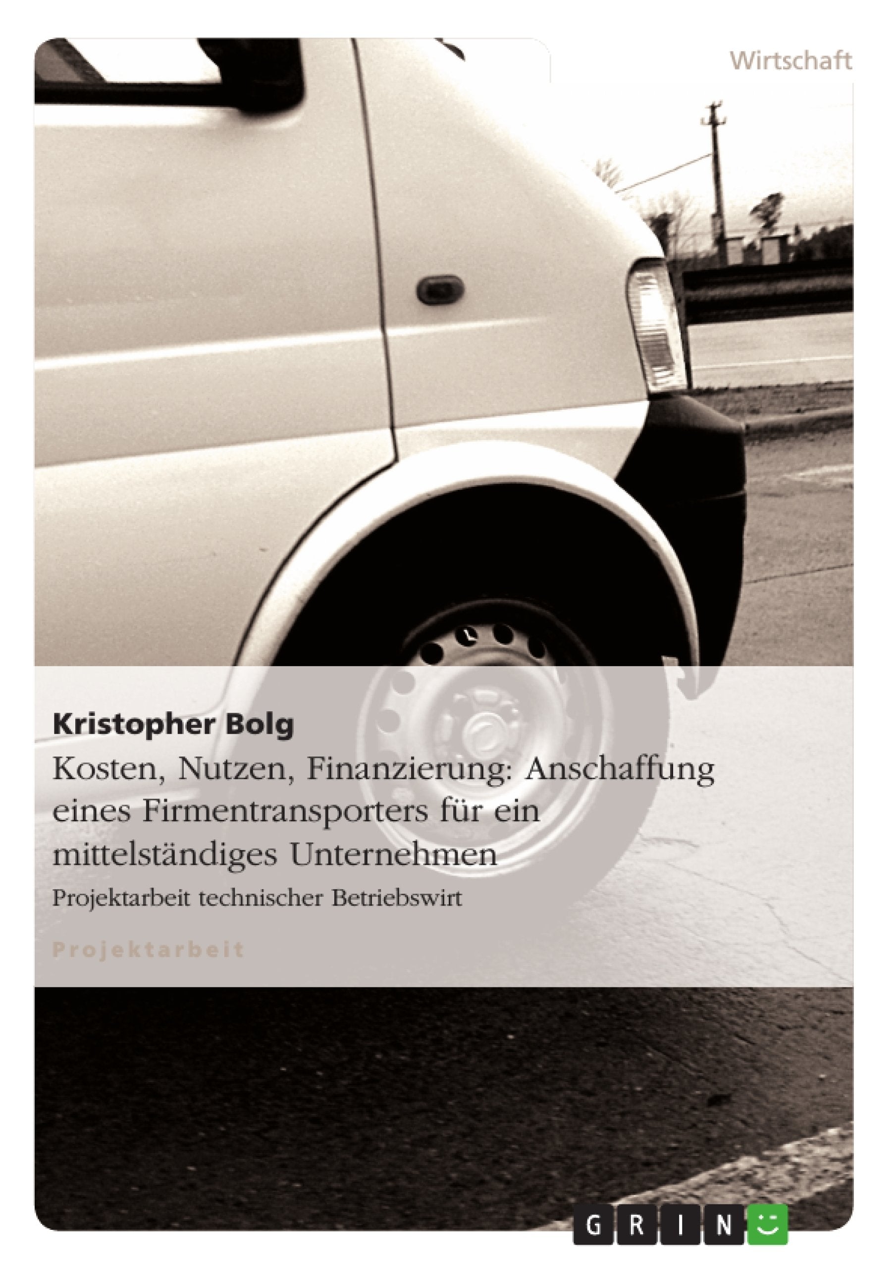 Kosten, Nutzen, Finanzierung: Anschaffung eines Firmentransporters für ein mittelständiges Unternehmen: Projektarbeit technischer Betriebswirt Law