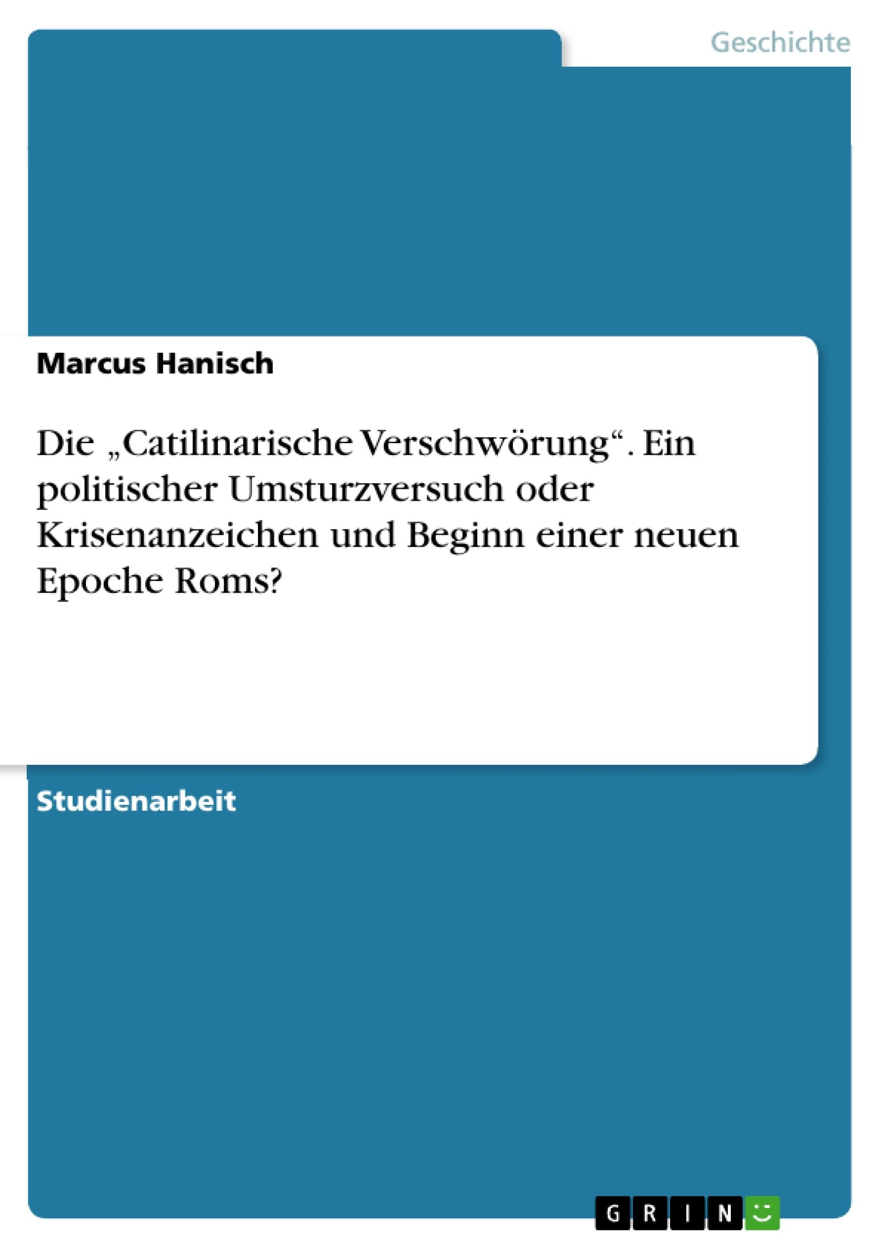 Die "Catilinarische Verschwörung". Ein politischer Umsturzversuch oder Krisenanzeichen und Beginn einer neuen Epoche Roms? Politics & History