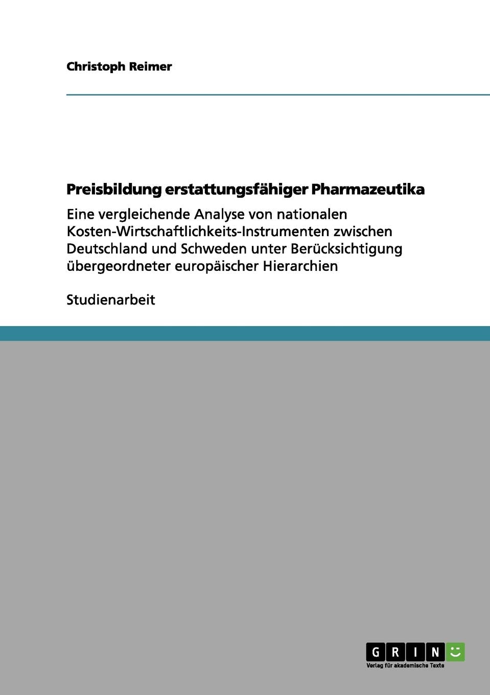 Preisbildung erstattungsfähiger Pharmazeutika: Eine vergleichende Analyse von nationalen Kosten-Wirtschaftlichkeits-Instrumenten zwischen Deutschland ... übergeordneter europäischer Hierarchien Medicine