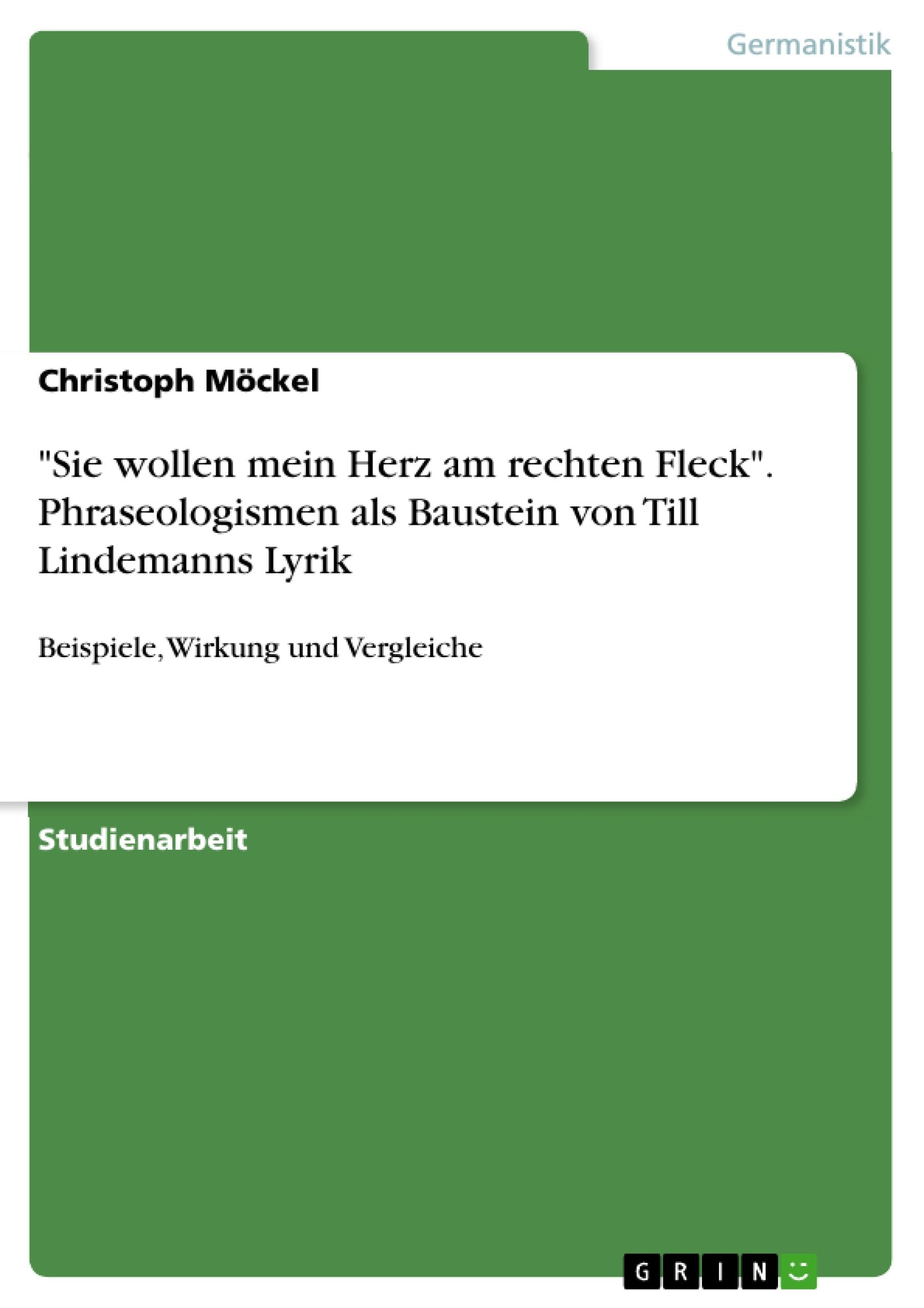 "Sie wollen mein Herz am rechten Fleck". Phraseologismen als Baustein von Till Lindemanns Lyrik: Beispiele, Wirkung und Vergleiche Poetry
