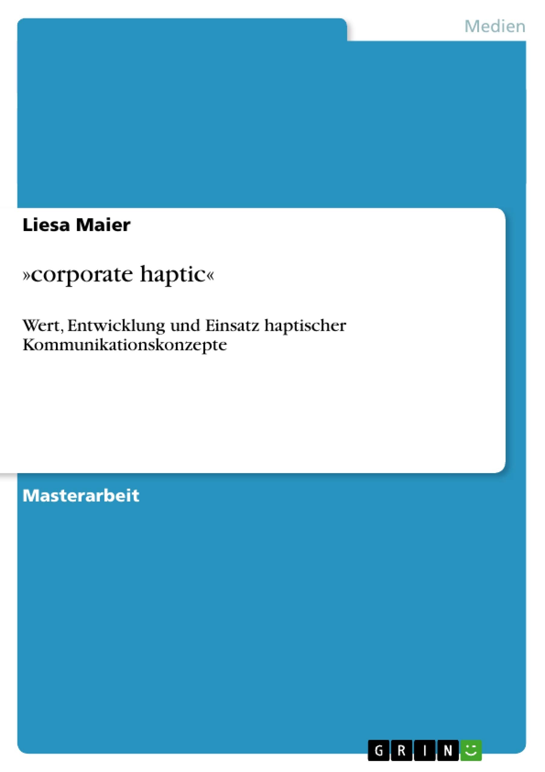"corporate haptic": Wert, Entwicklung und Einsatz haptischer Kommunikationskonzepte. Magisterarbeit Law