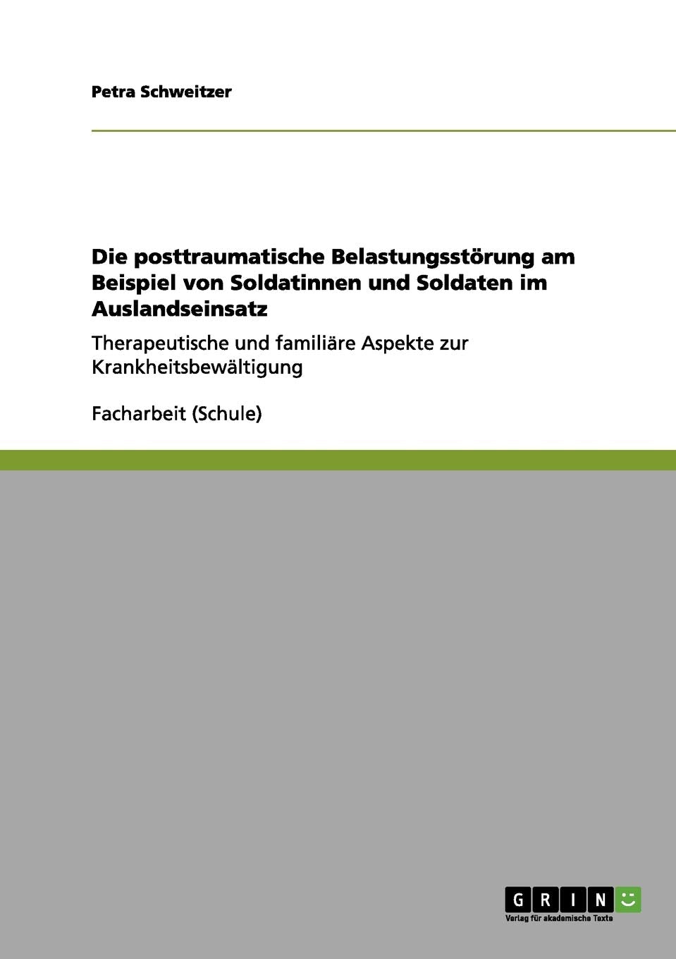 Die Posttraumatische Belastungsstörung am Beispiel von Soldatinnen und Soldaten im Auslandseinsatz: Therapeutische und familiäre Aspekte zur Krankheitsbewältigung Business, Finance & Career