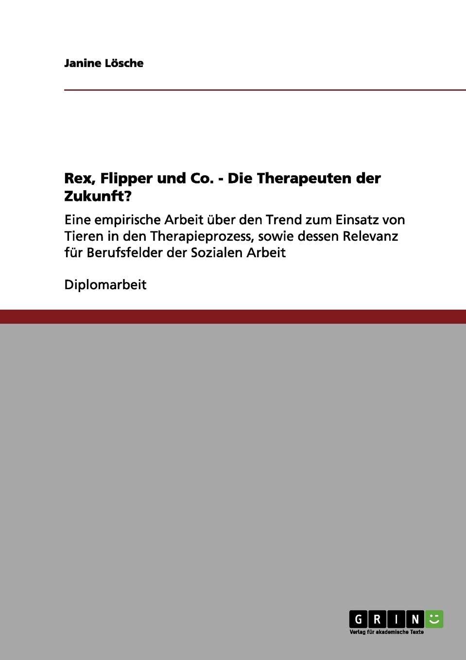 Tiergestützte Therapie. Rex, Flipper und Co. Die Therapeuten der Zukunft?: Eine empirische Arbeit über den Trend zum Einsatz von Tieren in den ... Relevanz für Berufsfelder der Sozialen Arbeit Education & Training