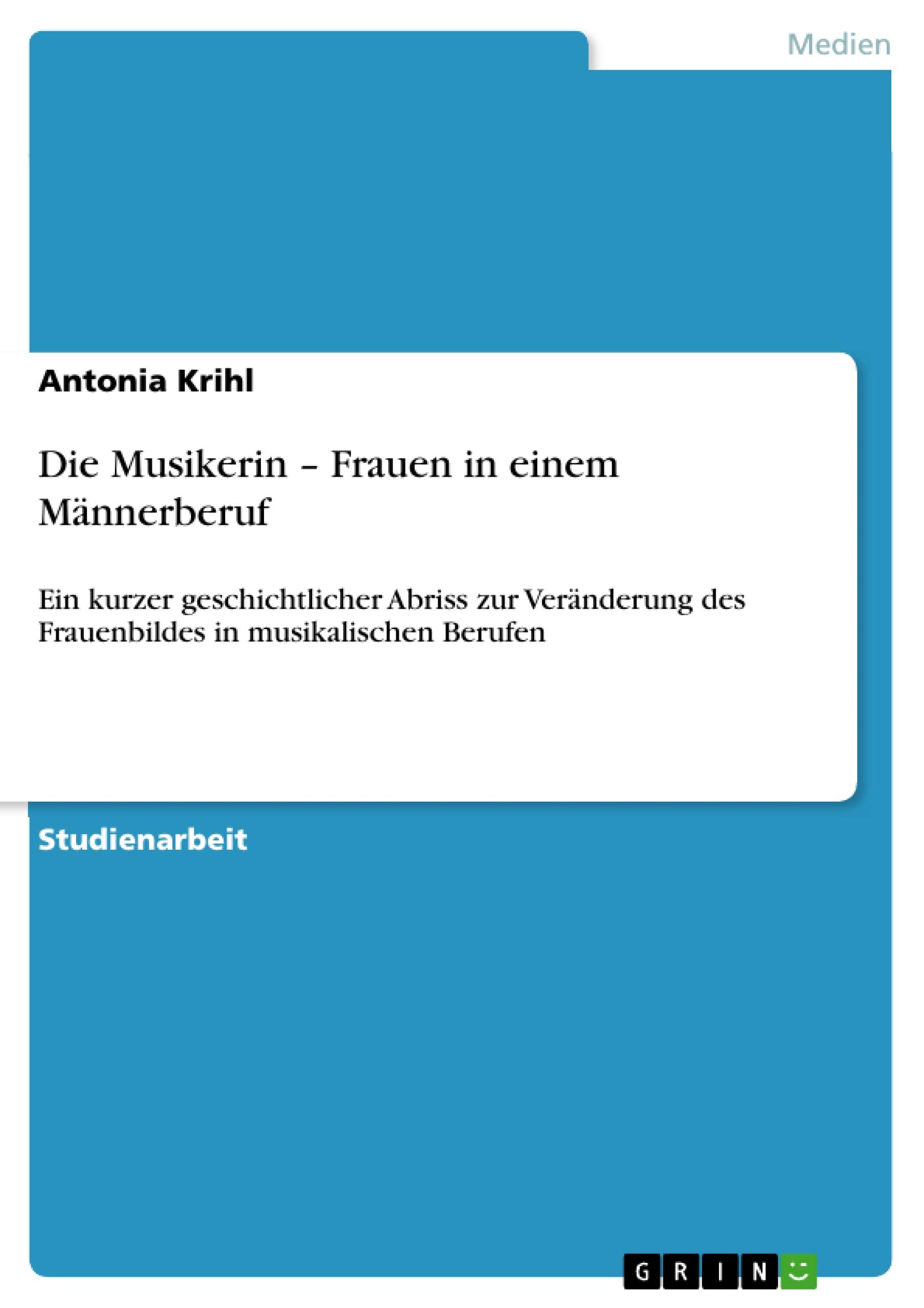 Die Musikerin - Frauen in einem Männerberuf: Ein kurzer geschichtlicher Abriss zur Veränderung des Frauenbildes in musikalischen Berufen Arts & Music