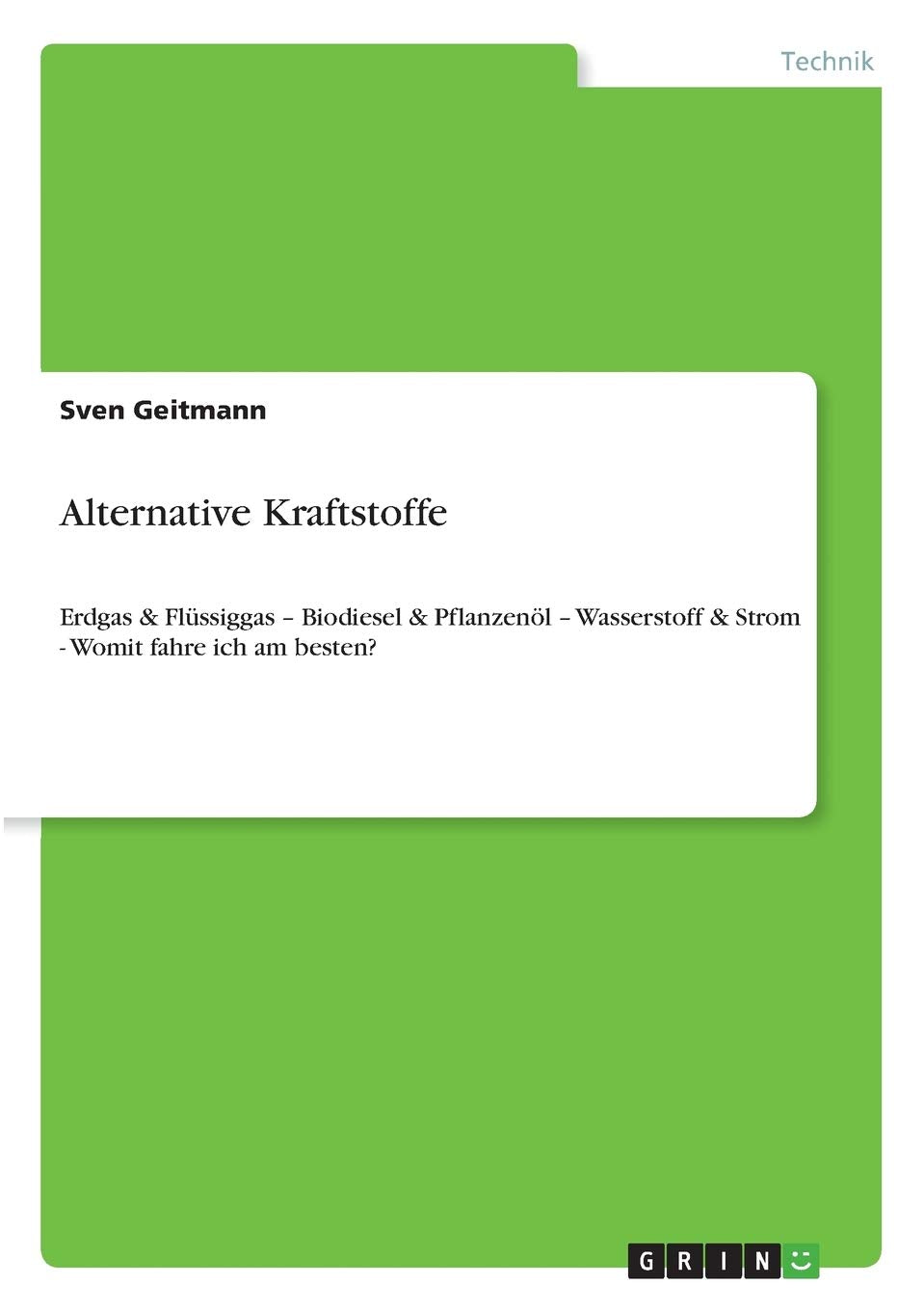Alternative Kraftstoffe: Erdgas & Flüssiggas - Biodiesel & Pflanzenöl - Wasserstoff & Strom - Womit fahre ich am besten? Business & Technology