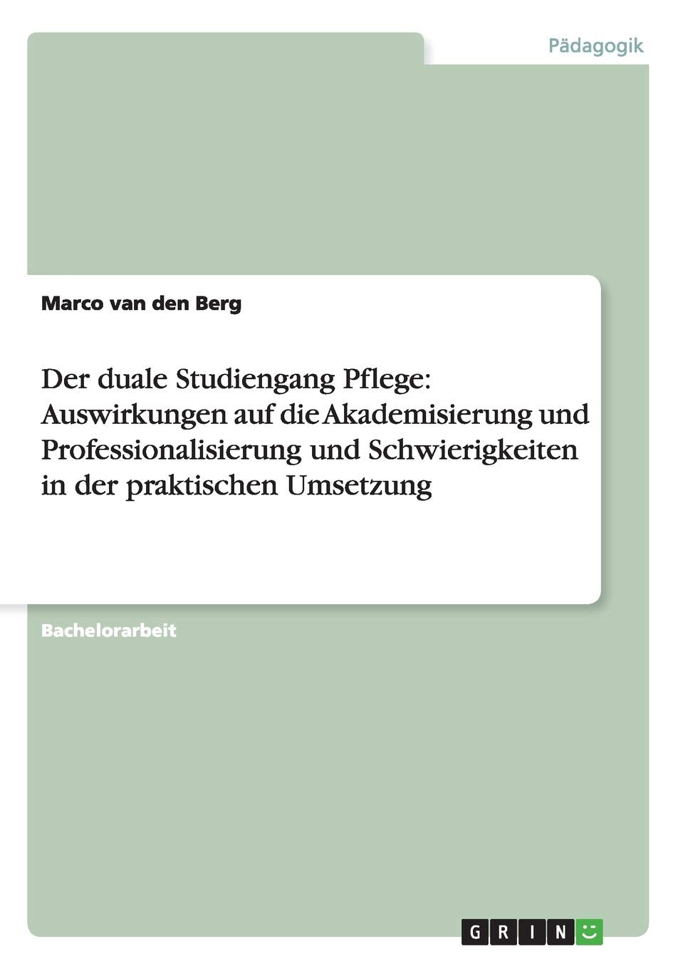 Der duale Studiengang Pflege: Auswirkungen auf die Akademisierung und Professionalisierung und Schwierigkeiten in der praktischen Umsetzung Medicine