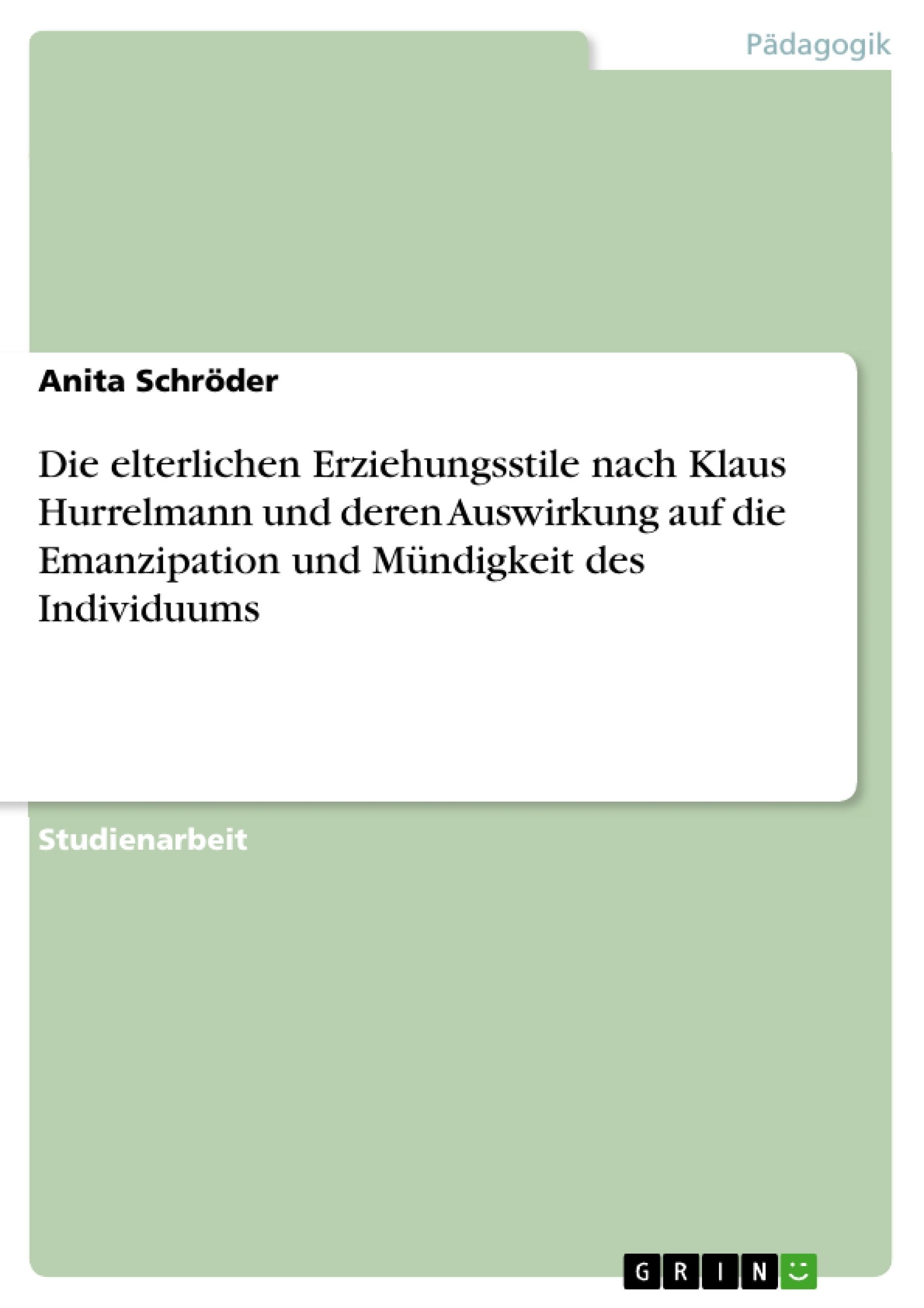 Die elterlichen Erziehungsstile nach Klaus Hurrelmann und deren Auswirkung auf die Emanzipation und Mündigkeit des Individuums Learning & Reference