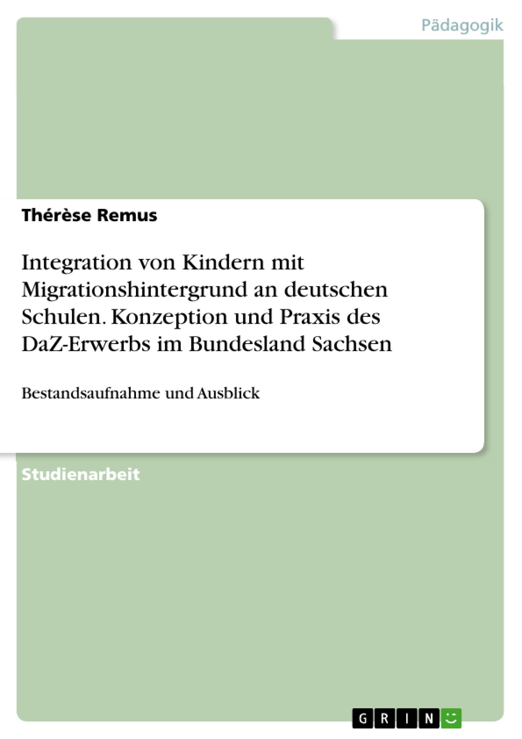 Integration von Kindern mit Migrationshintergrund an deutschen Schulen. Konzeption und Praxis des DaZ-Erwerbs im Bundesland Sachsen: Bestandsaufnahme und Ausblick Education & Training