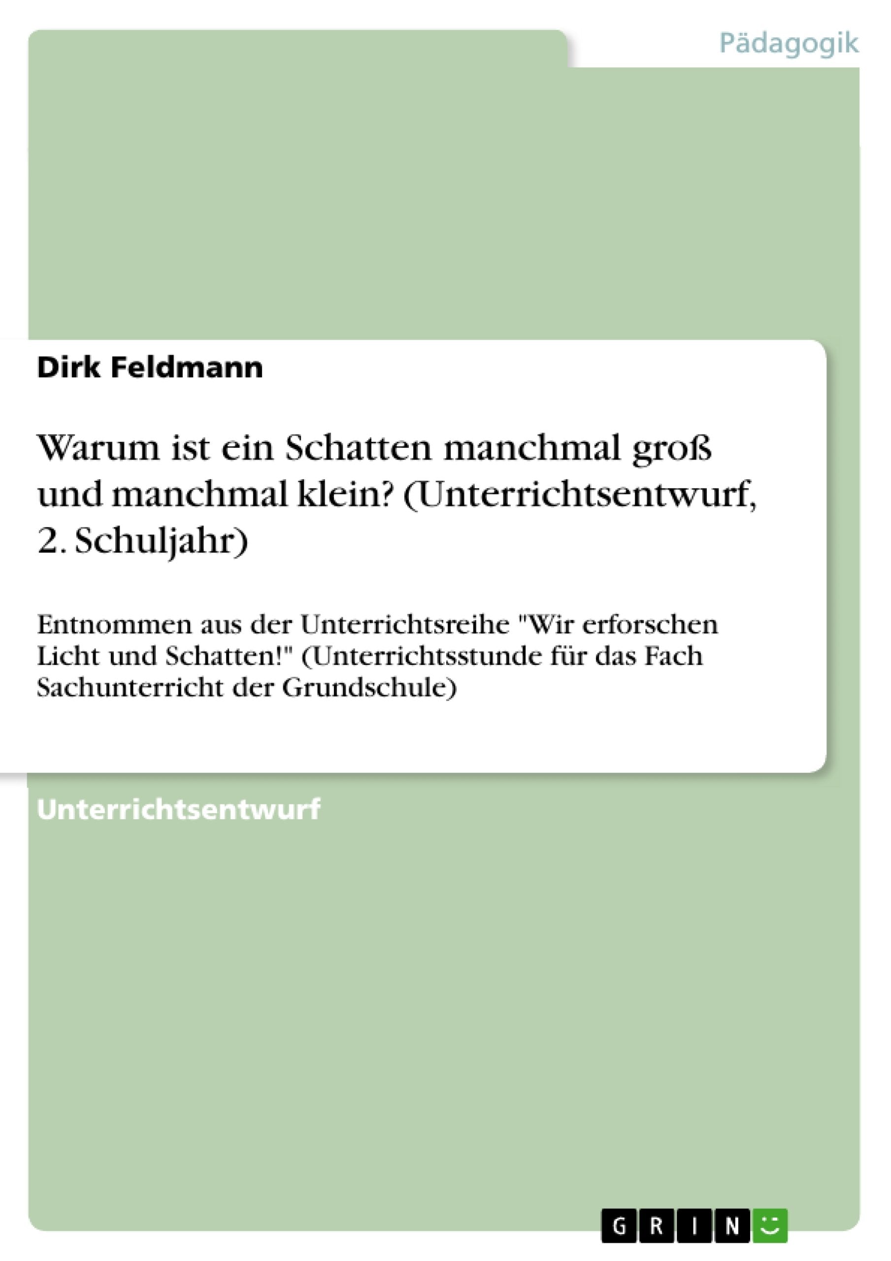 Warum ist ein Schatten manchmal groß und manchmal klein? (Unterrichtsentwurf, 2. Schuljahr): Entnommen aus der Unterrichtsreihe "Wir erforschen Licht ... für das Fach Sachunterricht der Grundschule) General education