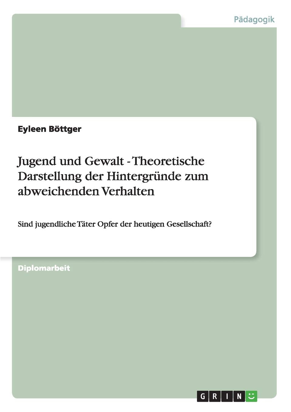 Jugend und Gewalt - Theoretische Darstellung der Hintergründe zum abweichenden Verhalten: Sind jugendliche Täter Opfer der heutigen Gesellschaft? Social Sciences