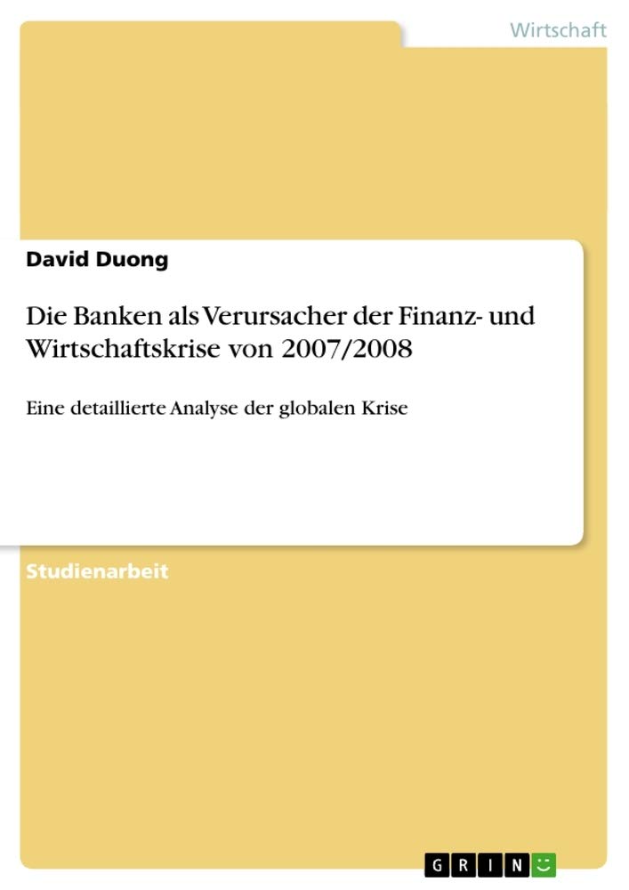 Die Banken als Verursacher der Finanz- und Wirtschaftskrise von 2007/2008: Eine detaillierte Analyse der globalen Krise Law