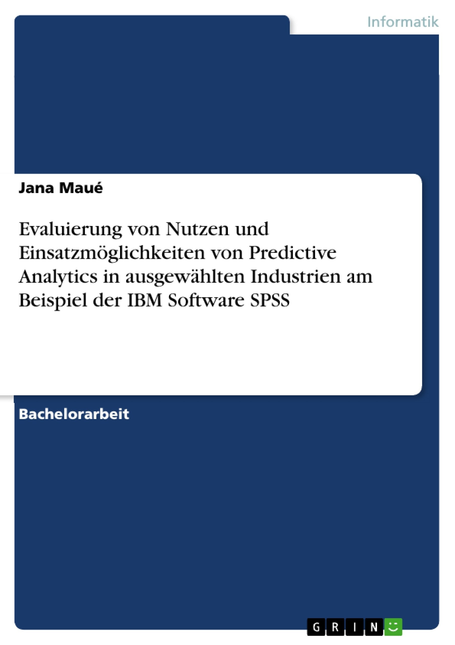Evaluierung von Nutzen und Einsatzmöglichkeiten von Predictive Analytics in ausgewählten Industrien am Beispiel der IBM Software SPSS Computer Science
