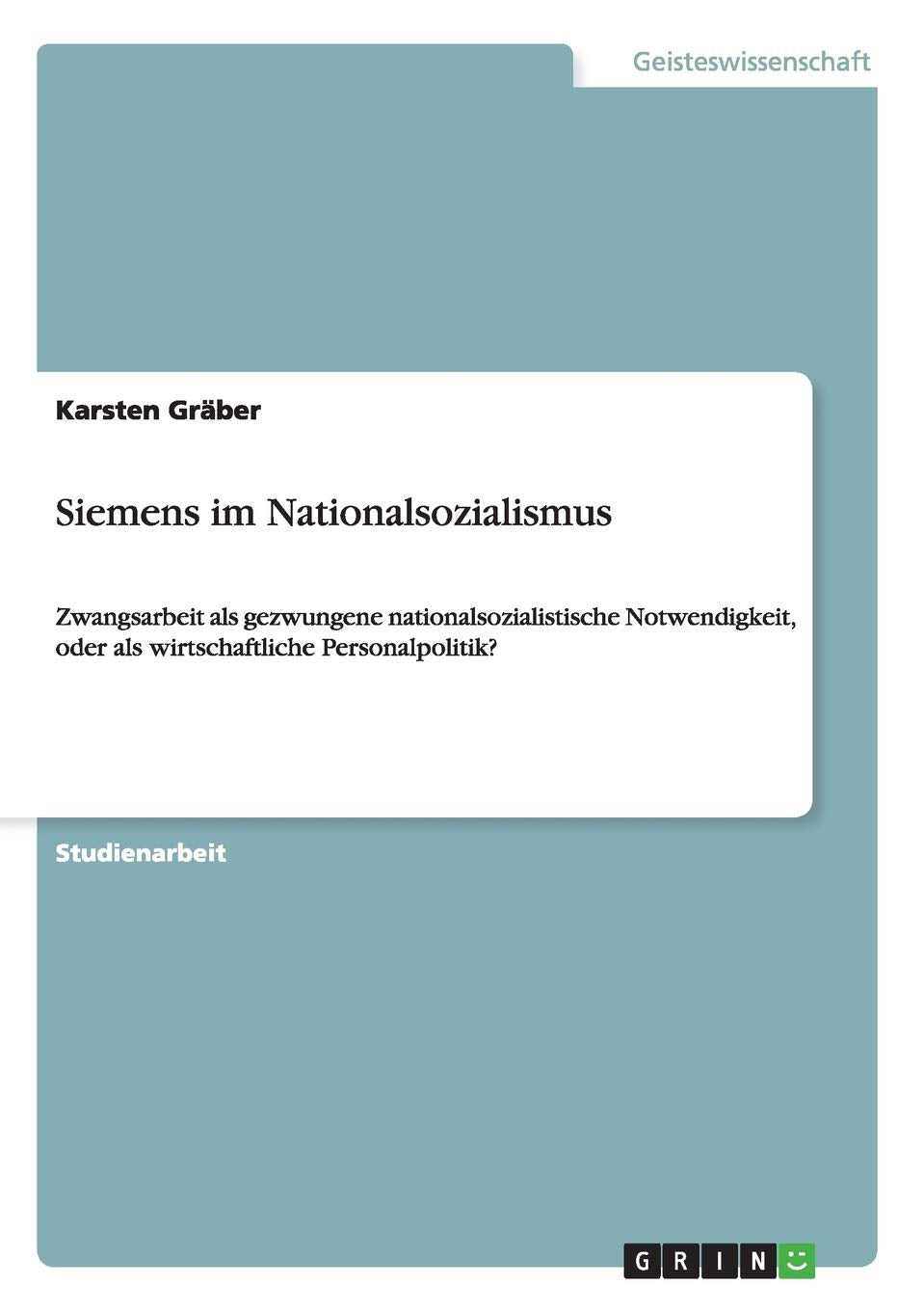 Siemens im Nationalsozialismus: Zwangsarbeit als gezwungene nationalsozialistische Notwendigkeit, oder als wirtschaftliche Personalpolitik? Law