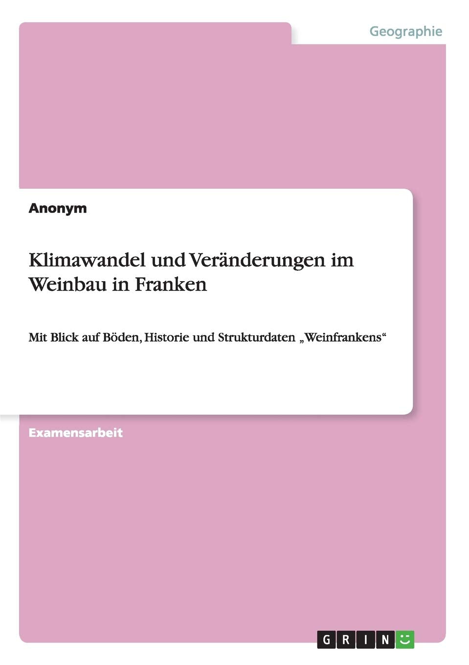 Klimawandel und Veränderungen im Weinbau in Franken: Mit Blick auf Böden, Historie und Strukturdaten "Weinfrankens" Geology & Geography