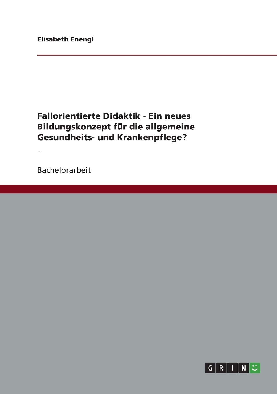 Fallorientierte Didaktik - Ein neues Bildungskonzept für die allgemeine Gesundheits- und Krankenpflege?: -: - Medicine