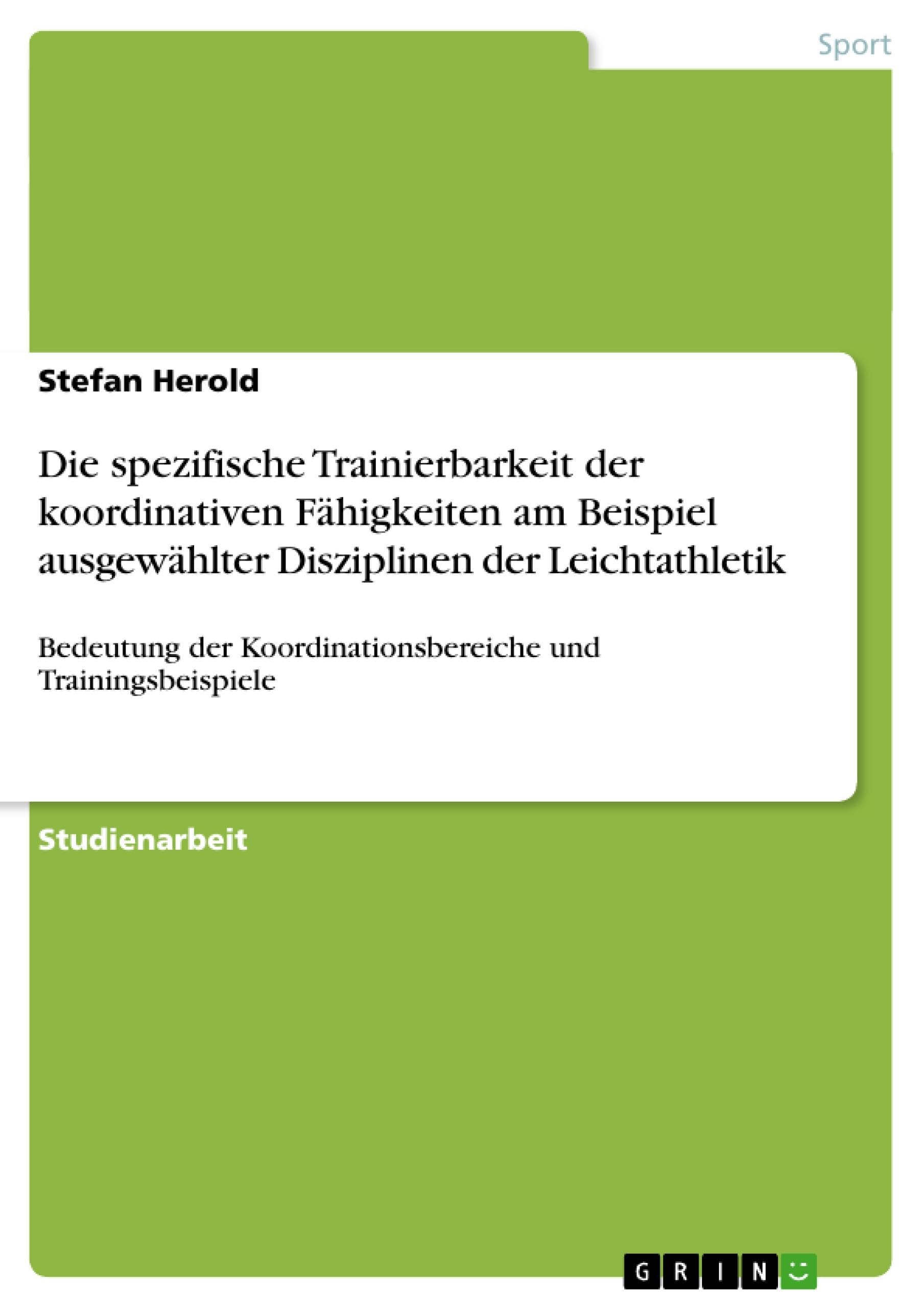 Die spezifische Trainierbarkeit der koordinativen Fähigkeiten am Beispiel ausgewählter Disziplinen der Leichtathletik: Bedeutung der Koordinationsbereiche und Trainingsbeispiele Health, Nutrition & Fitness