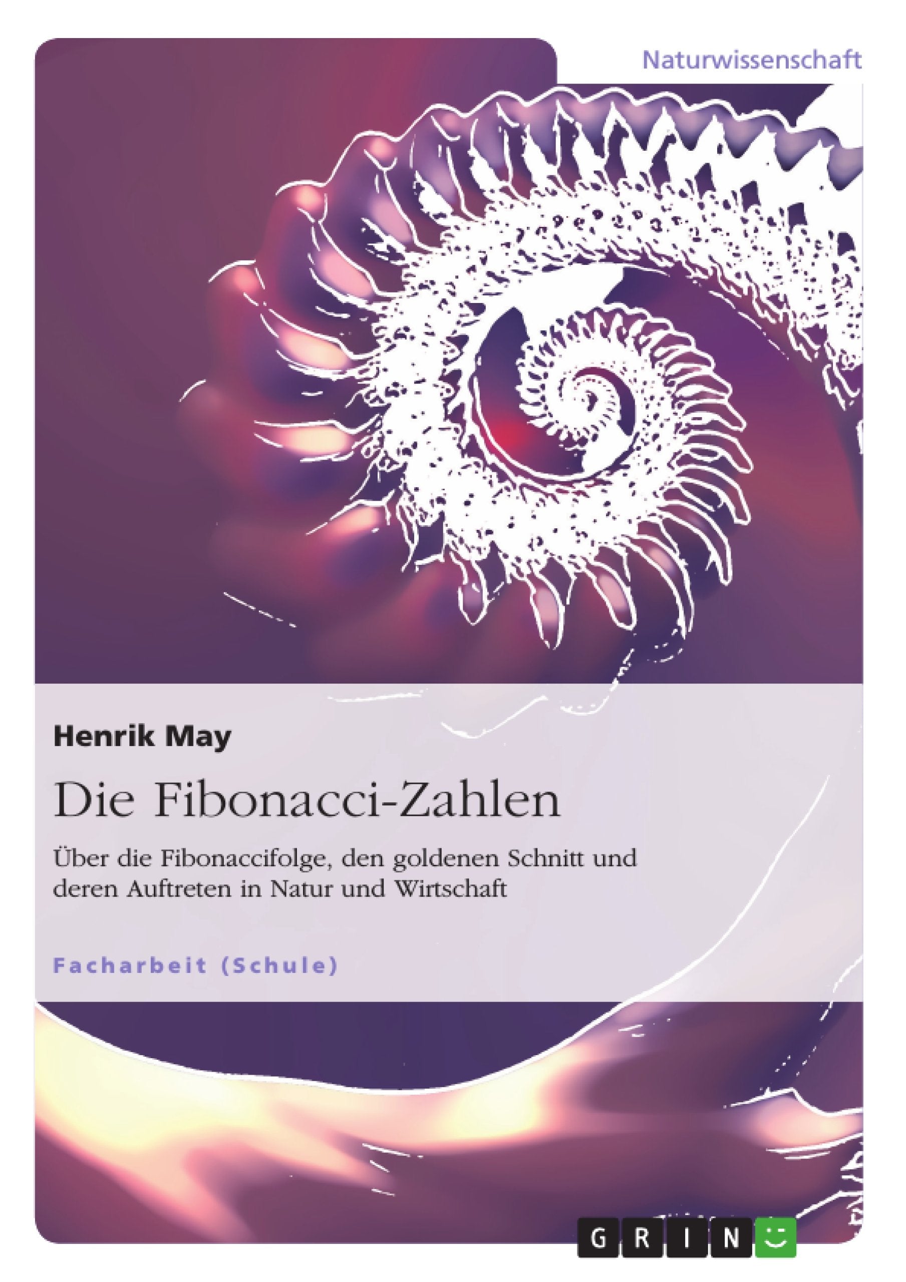 Die Fibonacci-Zahlen. Über die Fibonaccifolge, den goldenen Schnitt und deren Auftreten in Natur und Wirtschaft Mathematics