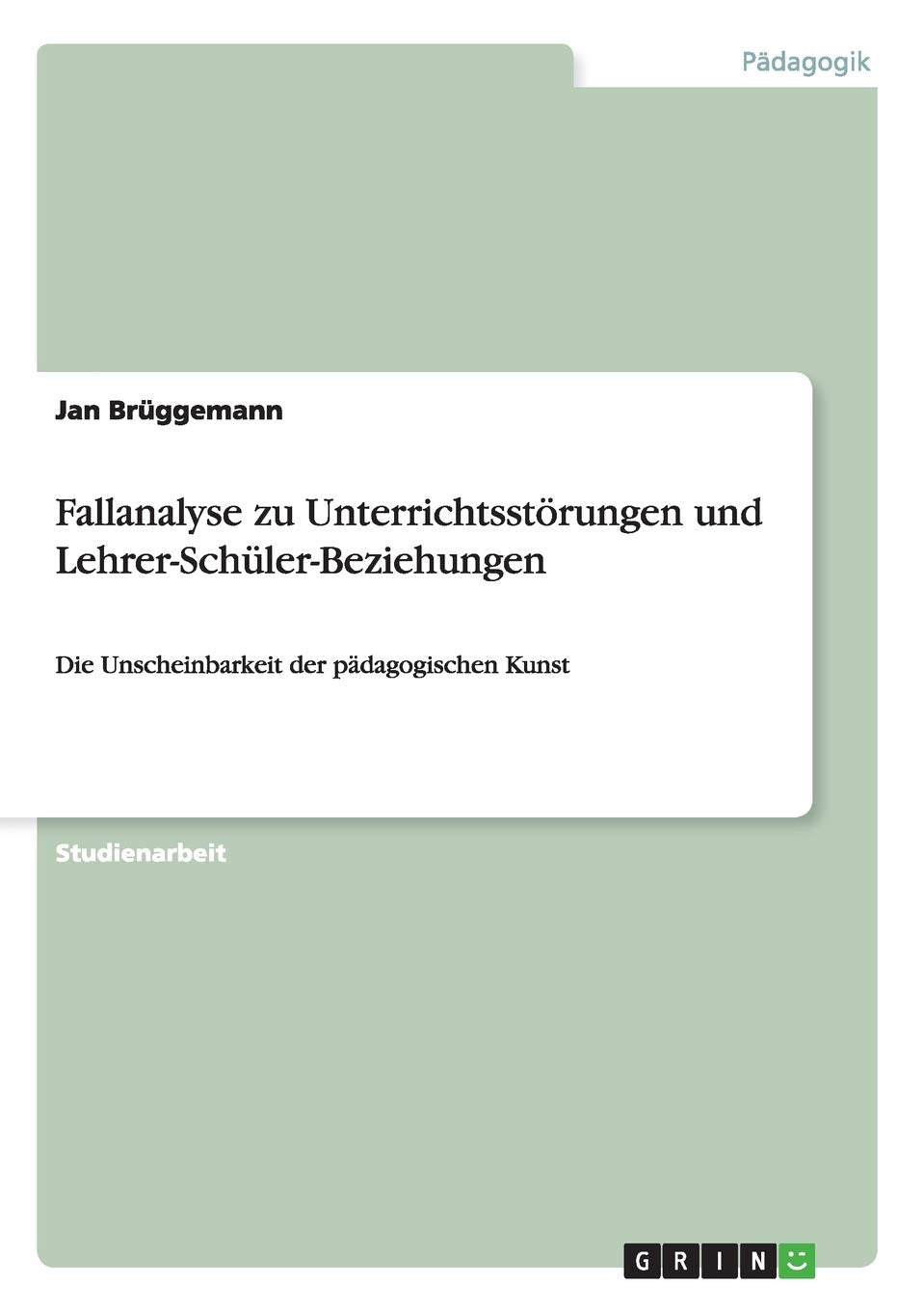 Fallanalyse zu Unterrichtsstörungen und Lehrer-Schüler-Beziehungen: Die Unscheinbarkeit der pädagogischen Kunst Study Guides