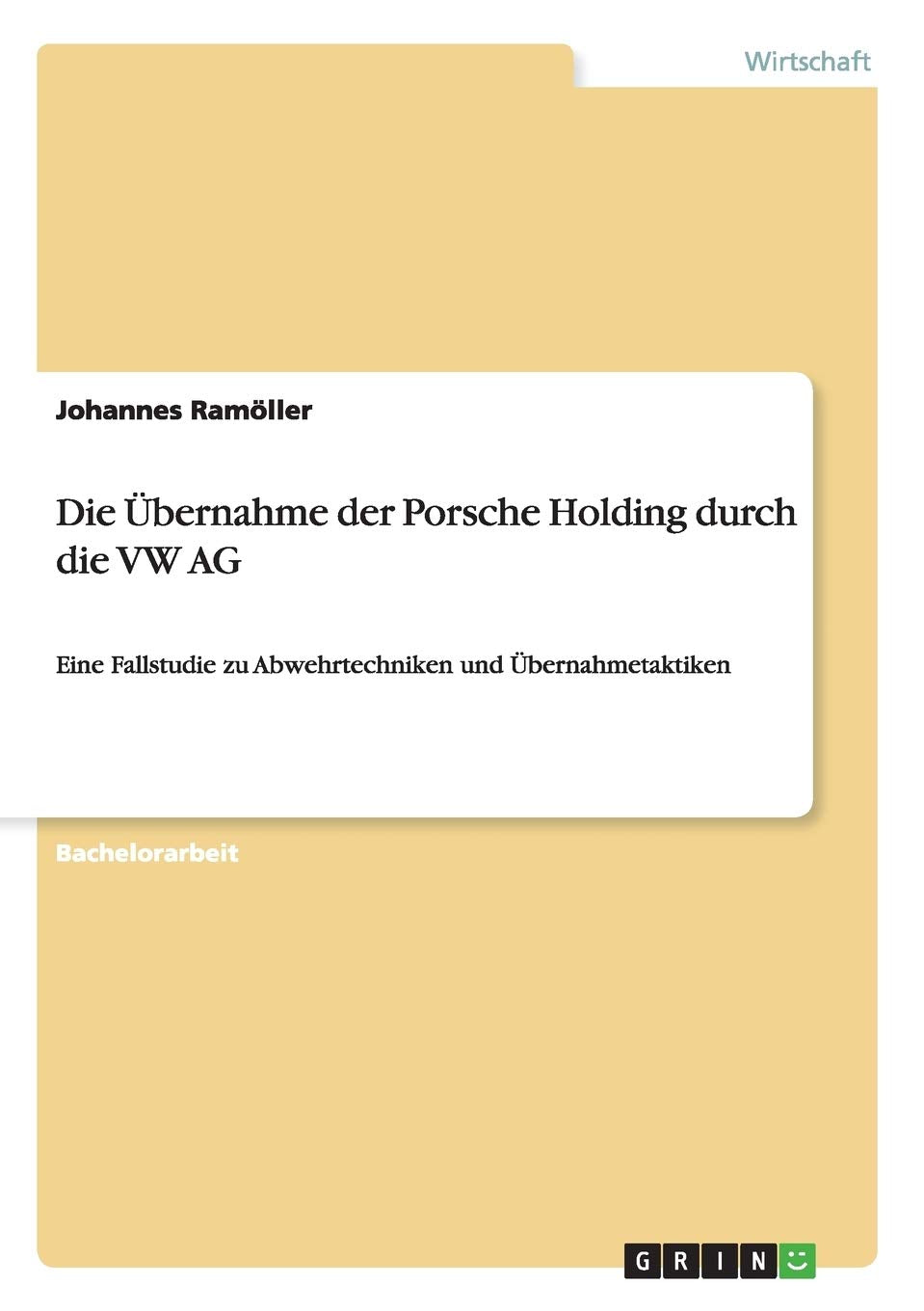 Die Übernahme der Porsche Holding durch die VW AG: Eine Fallstudie zu Abwehrtechniken und Übernahmetaktiken Law