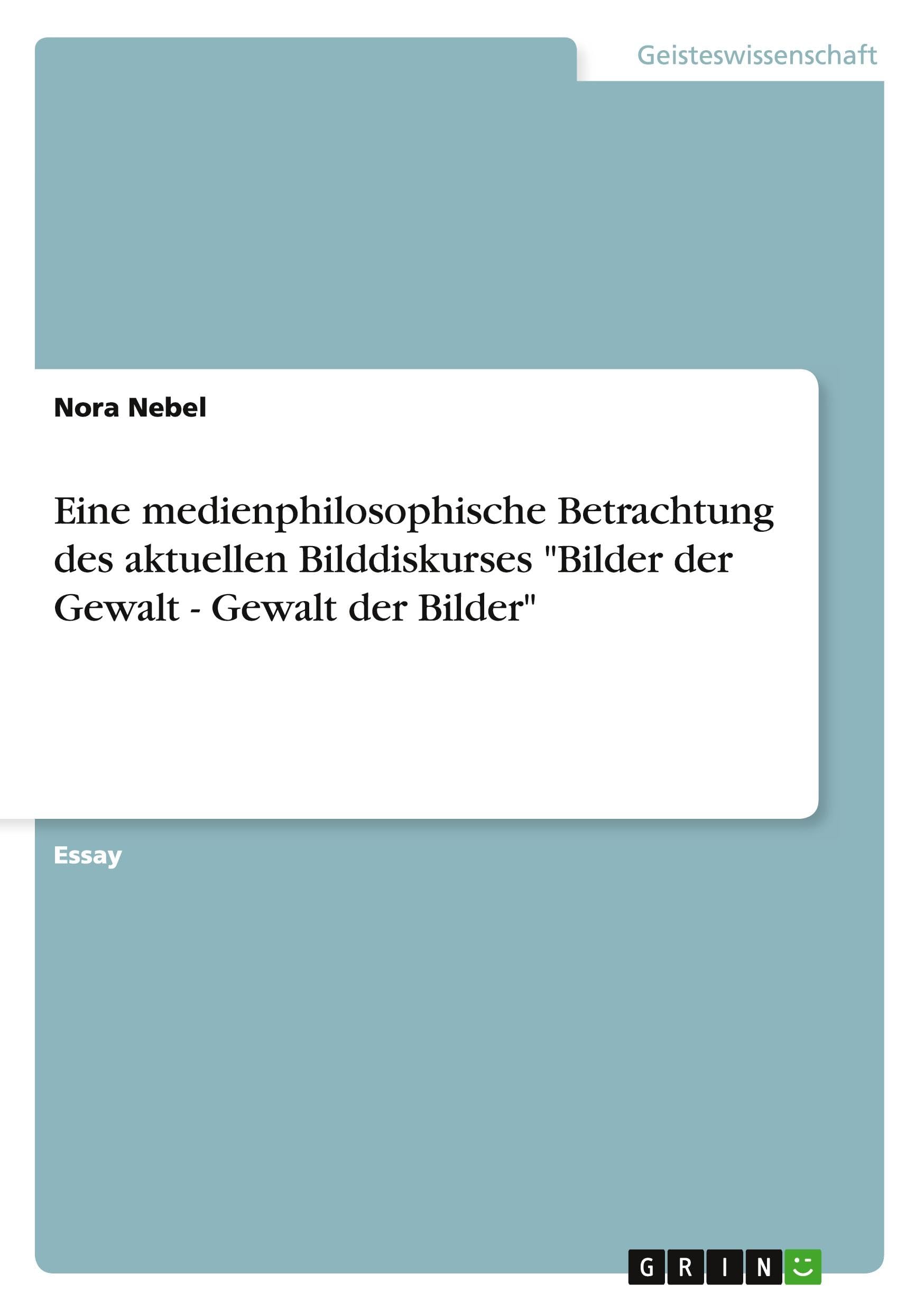 Eine medienphilosophische Betrachtung des aktuellen Bilddiskurses "Bilder der Gewalt - Gewalt der Bilder" Philosophy