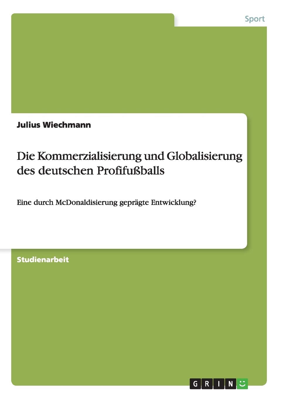 Die Kommerzialisierung und Globalisierung des deutschen Profifußballs: Eine durch McDonaldisierung geprägte Entwicklung? Social Sciences