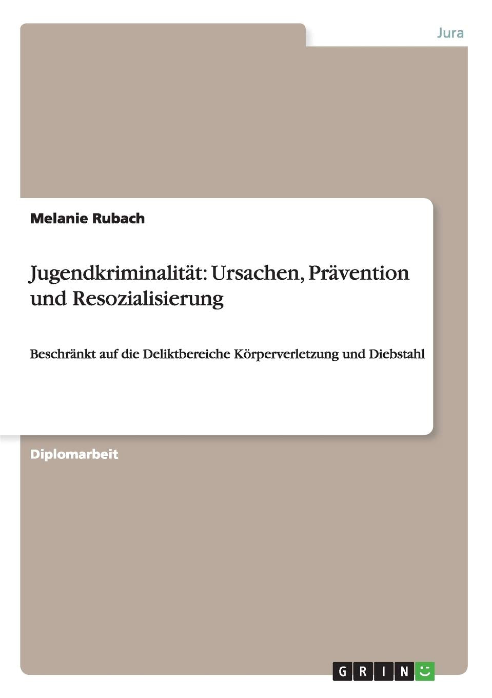 Jugendkriminalität: Ursachen, Prävention und Resozialisierung: Beschränkt auf die Deliktbereiche Körperverletzung und Diebstahl Law