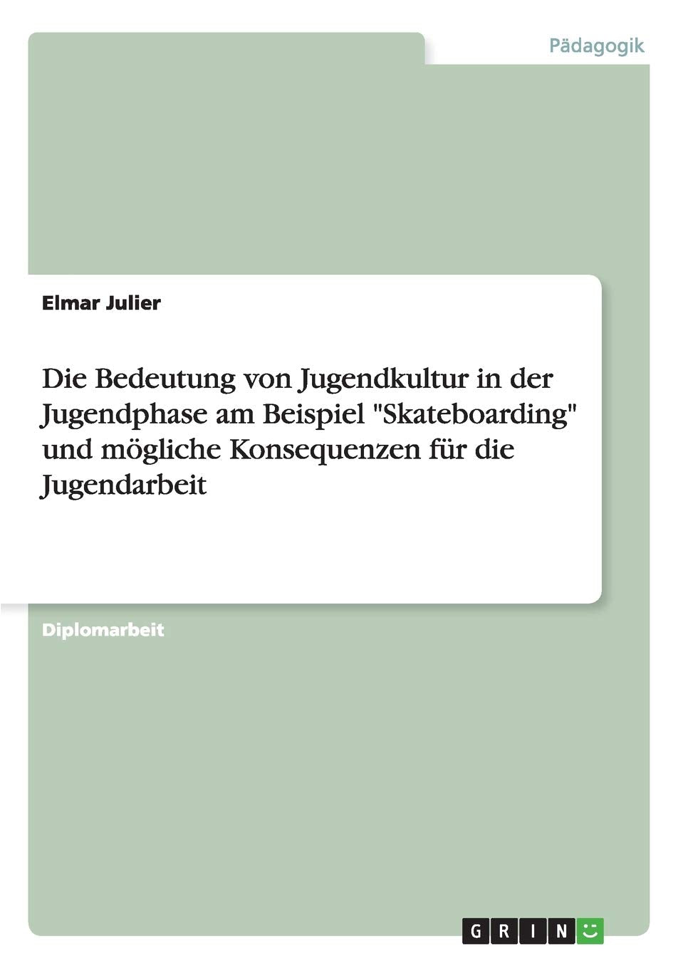 Die Bedeutung von Jugendkultur in der Jugendphase am Beispiel "Skateboarding" und mögliche Konsequenzen für die Jugendarbeit: Diplomarbeit Social Sciences