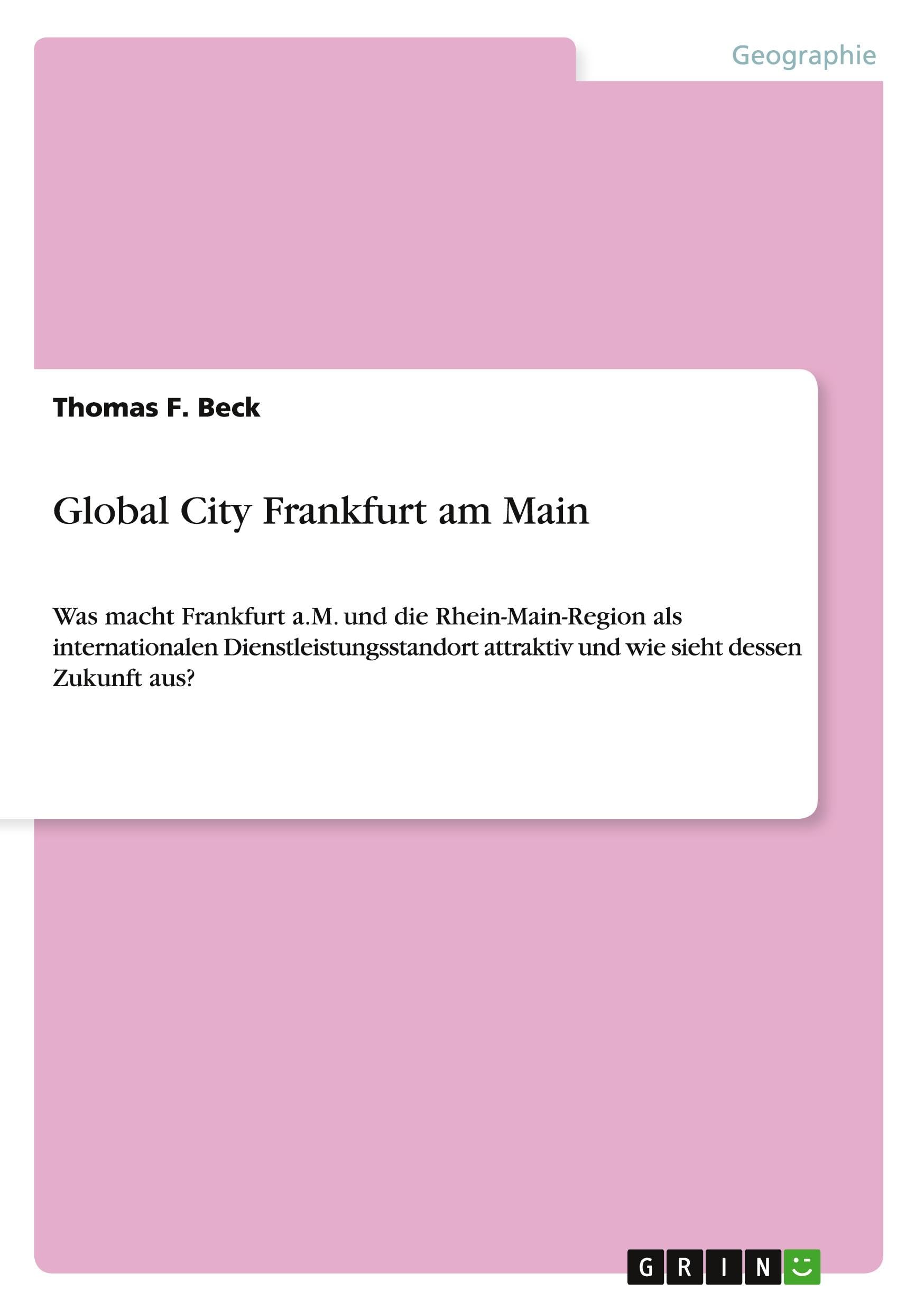 Global City Frankfurt am Main: Was macht Frankfurt a.M. und die Rhein-Main-Region als internationalen Dienstleistungsstandort attraktiv und wie sieht dessen Zukunft aus? Business, Finance & Career