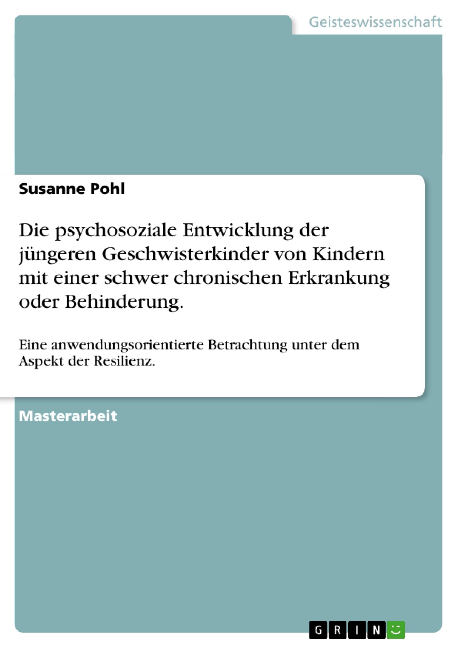 Die psychosoziale Entwicklung der jüngeren Geschwisterkinder von Kindern mit einer schwer chronischen Erkrankung oder Behinderung.: Eine ... Betrachtung unter dem Aspekt der Resilienz. Education & Training