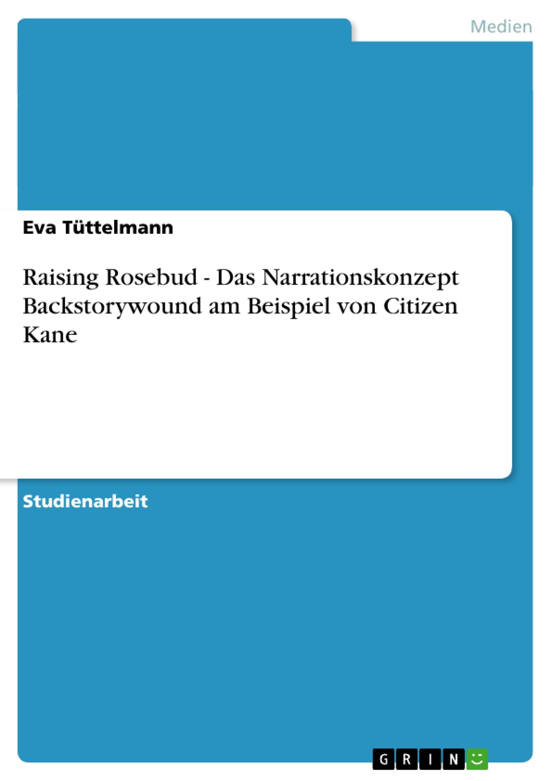 Raising Rosebud - Das Narrationskonzept Backstorywound am Beispiel von Citizen Kane Film, Art & Culture
