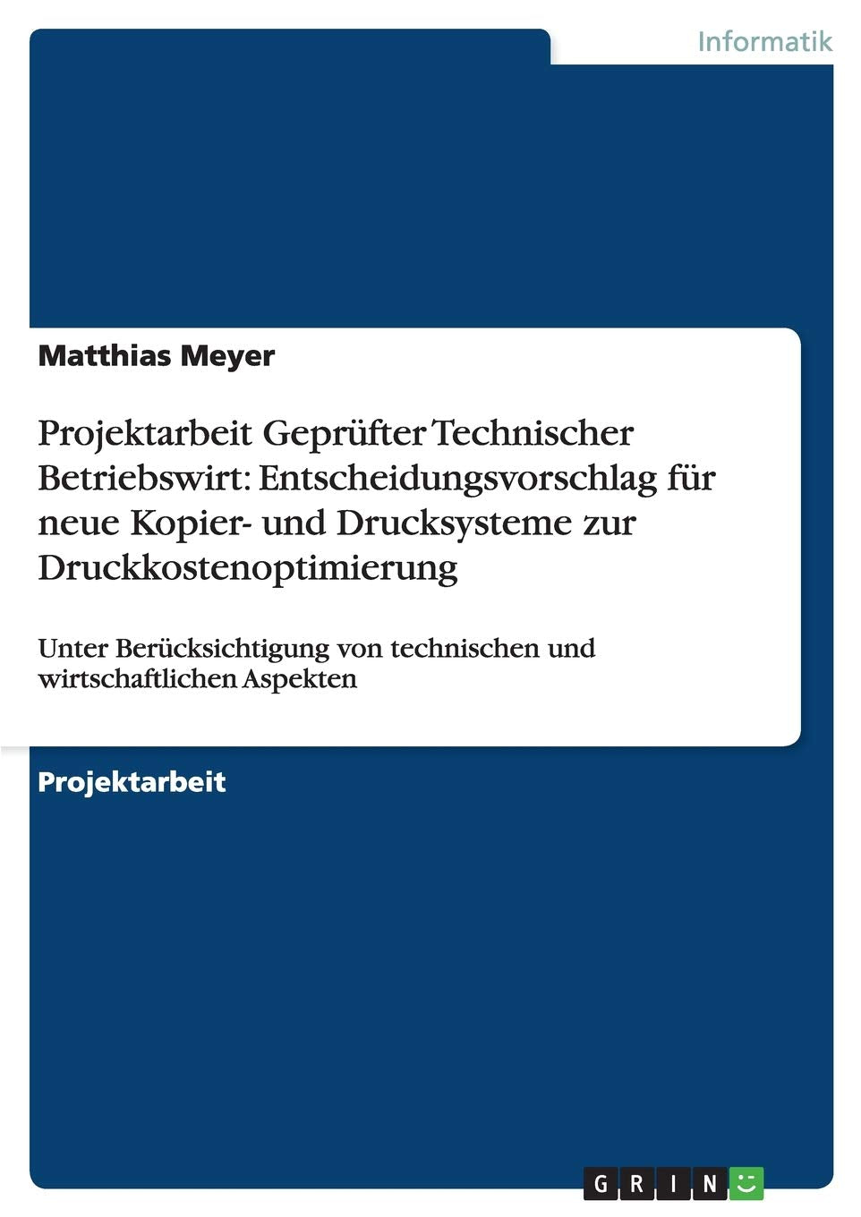 Projektarbeit Geprüfter Technischer Betriebswirt: Entscheidungsvorschlag für neue Kopier- und Drucksysteme zur Druckkostenoptimierung: Unter ... von technischen und wirtschaftlichen Aspekten Law