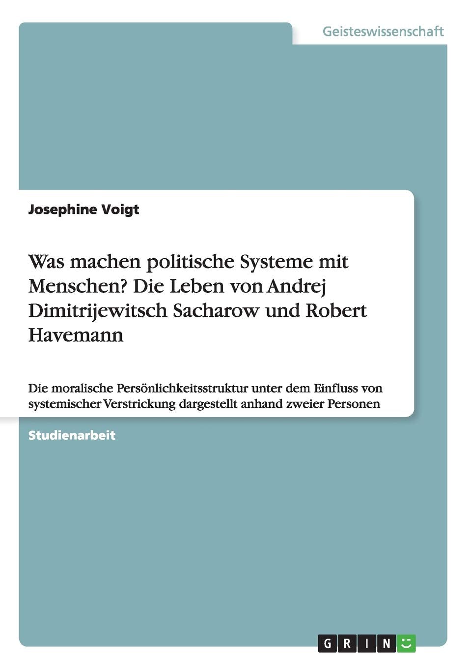 Was machen politische Systeme mit Menschen? Die Leben von Andrej Dimitrijewitsch Sacharow und Robert Havemann: Die moralische Persönlichkeitsstruktur ... dargestellt anhand zweier Personen Philosophy