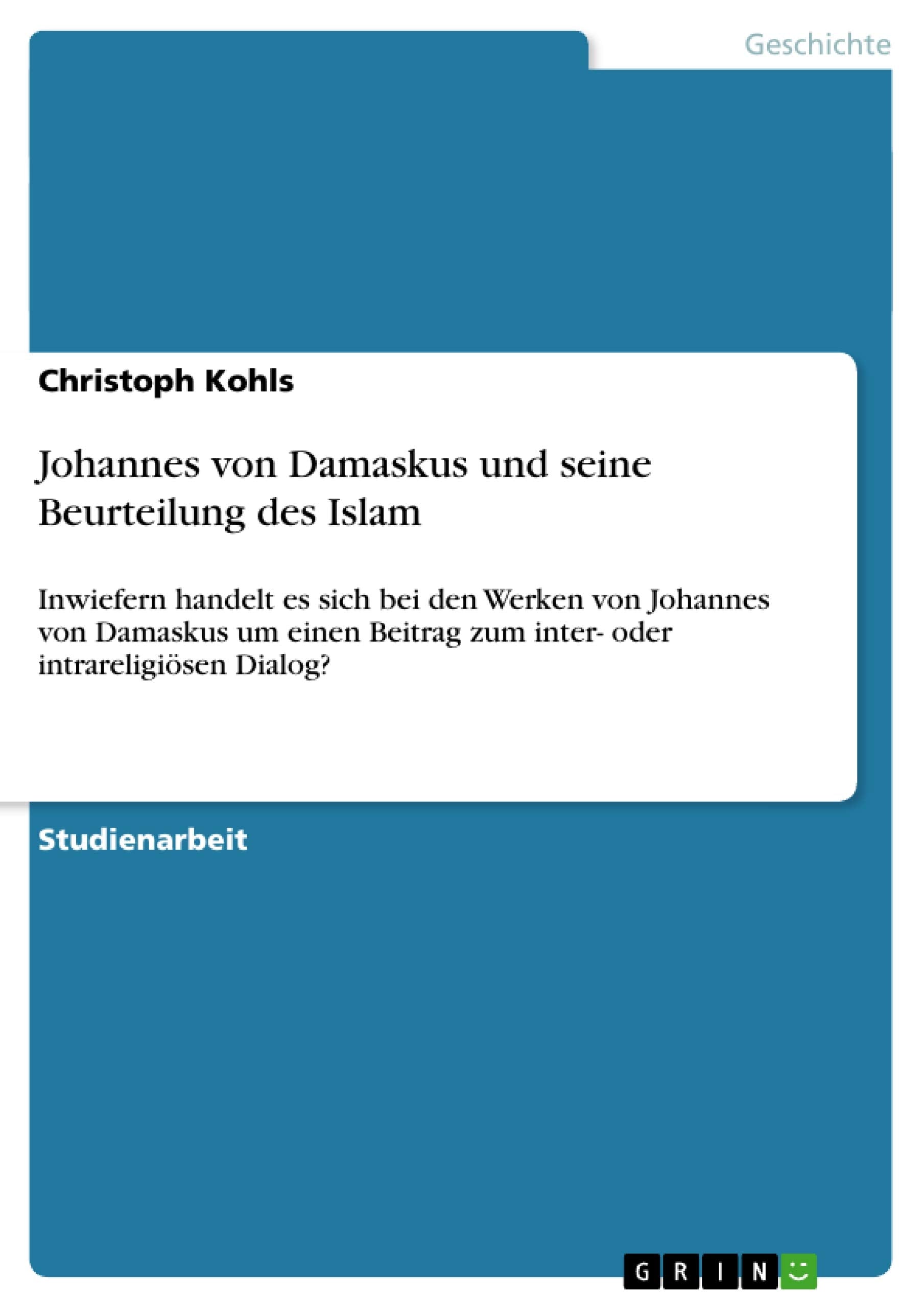 Johannes von Damaskus und seine Beurteilung des Islam: Inwiefern handelt es sich bei den Werken von Johannes von Damaskus um einen Beitrag zum inter- oder intrareligiösen Dialog? Politics & History