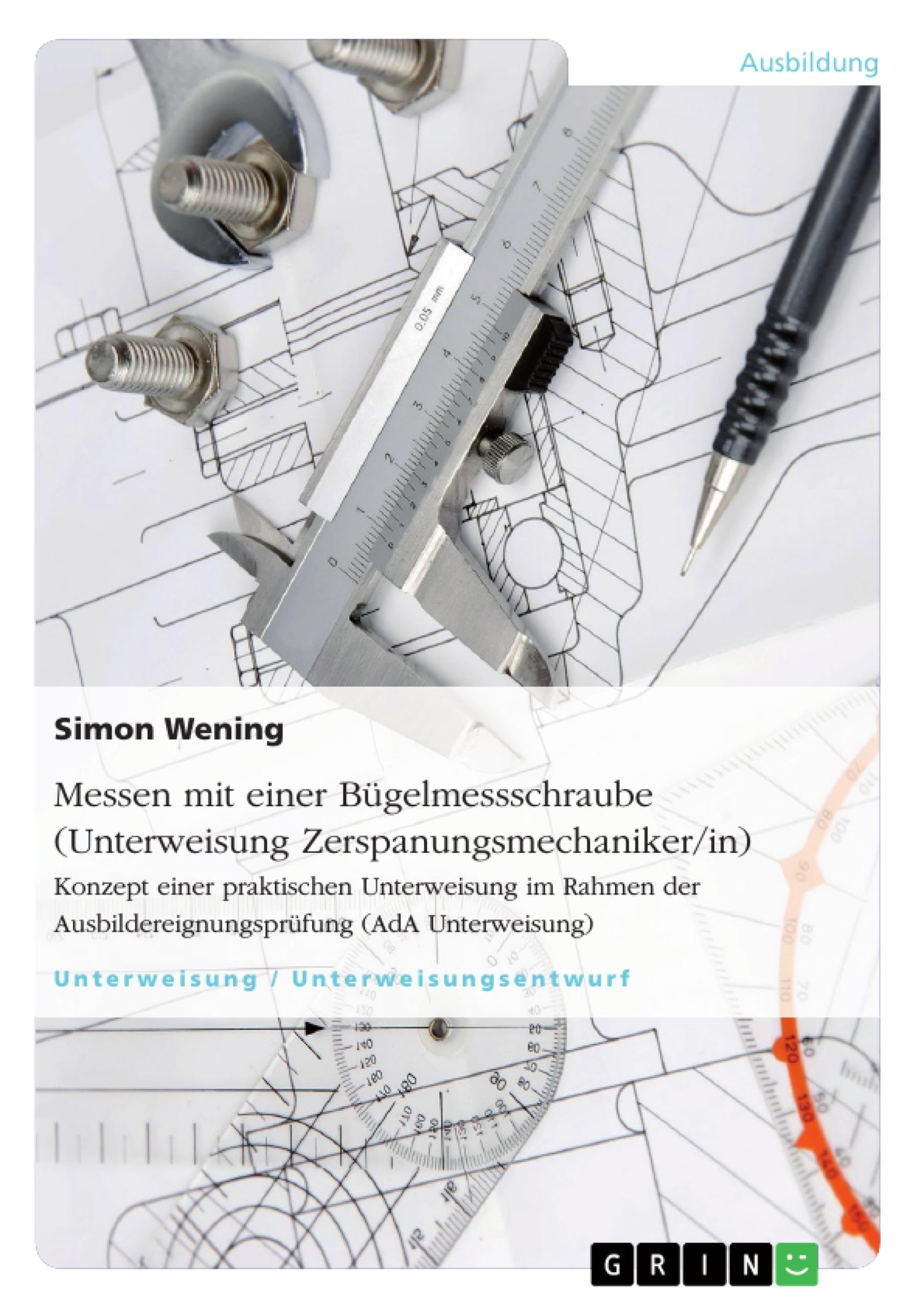 Messen mit einer Bügelmessschraube (Unterweisung Zerspanungsmechaniker/in): Konzept einer praktischen Unterweisung im Rahmen der Ausbildereignungsprüfung (AdA Unterweisung) Business, Finance & Career