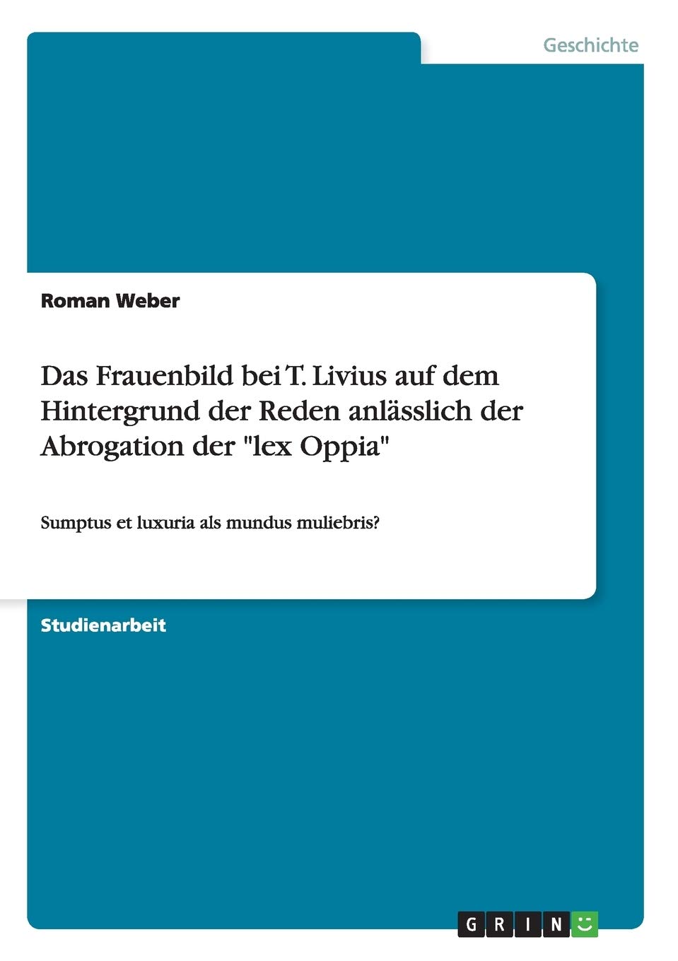 Das Frauenbild bei T. Livius auf dem Hintergrund der Reden anlässlich der Abrogation der "lex Oppia": Sumptus et luxuria als mundus muliebris? Politics & History