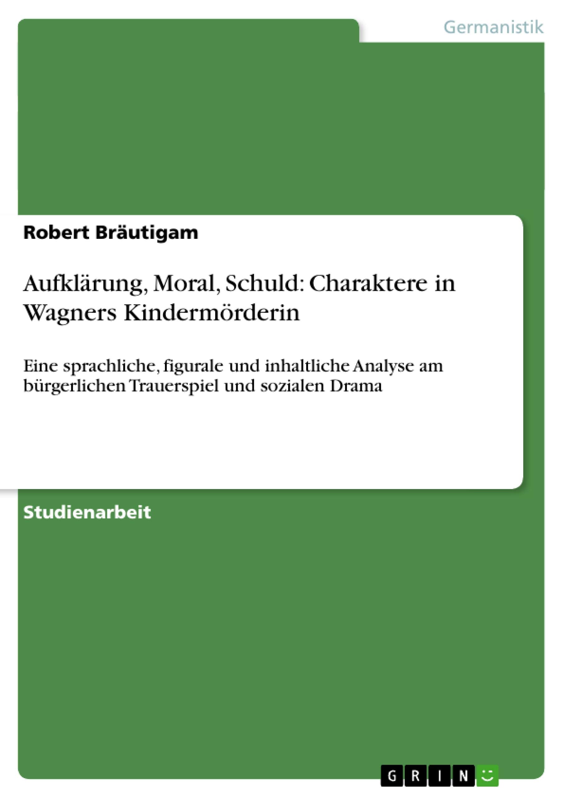 Aufklärung, Moral, Schuld: Charaktere in Wagners Kindermörderin: Eine sprachliche, figurale und inhaltliche Analyse am bürgerlichen Trauerspiel und sozialen Drama Contemporary literature