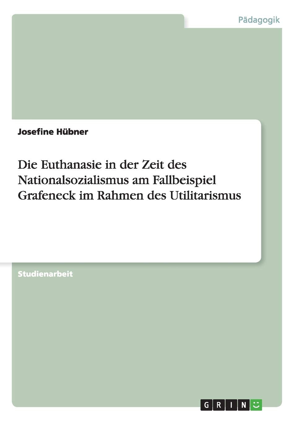 Die Euthanasie in der Zeit des Nationalsozialismus am Fallbeispiel Grafeneck im Rahmen des Utilitarismus Education & Training